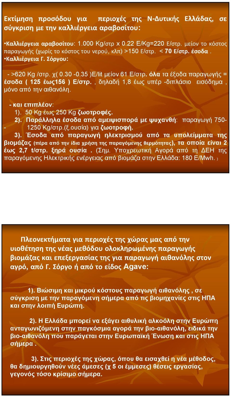 όλα τα έξοδα παραγωγής = έσοδα ( 125 έως156 ) Ε/στρ., δηλαδή 1,8 έως υπέρ -διπλάσιο εισόδημα, μόνο από την αιθανόλη. - και επιπλέον: 1). 50 Kg έως 250 Kg ζωοτροφές. 2).