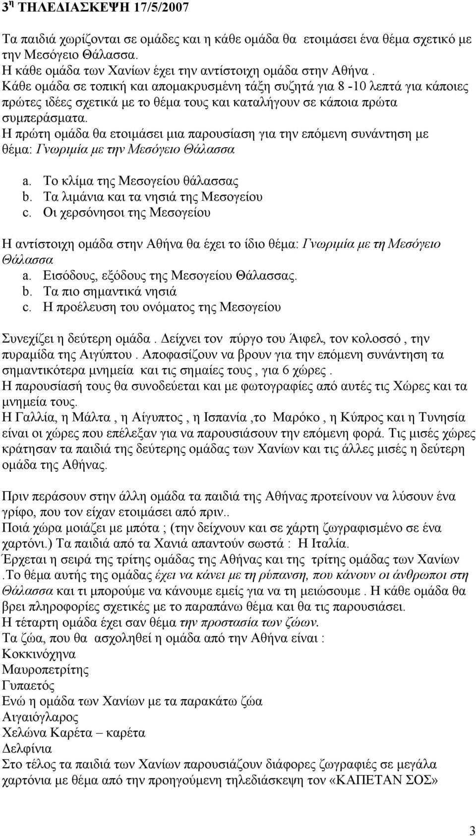 Η πρώτη οµάδα θα ετοιµάσει µια παρουσίαση για την επόµενη συνάντηση µε θέµα: Γνωριµία µε την Μεσόγειο Θάλασσα a. Το κλίµα της Μεσογείου θάλασσας b. Τα λιµάνια και τα νησιά της Μεσογείου c.