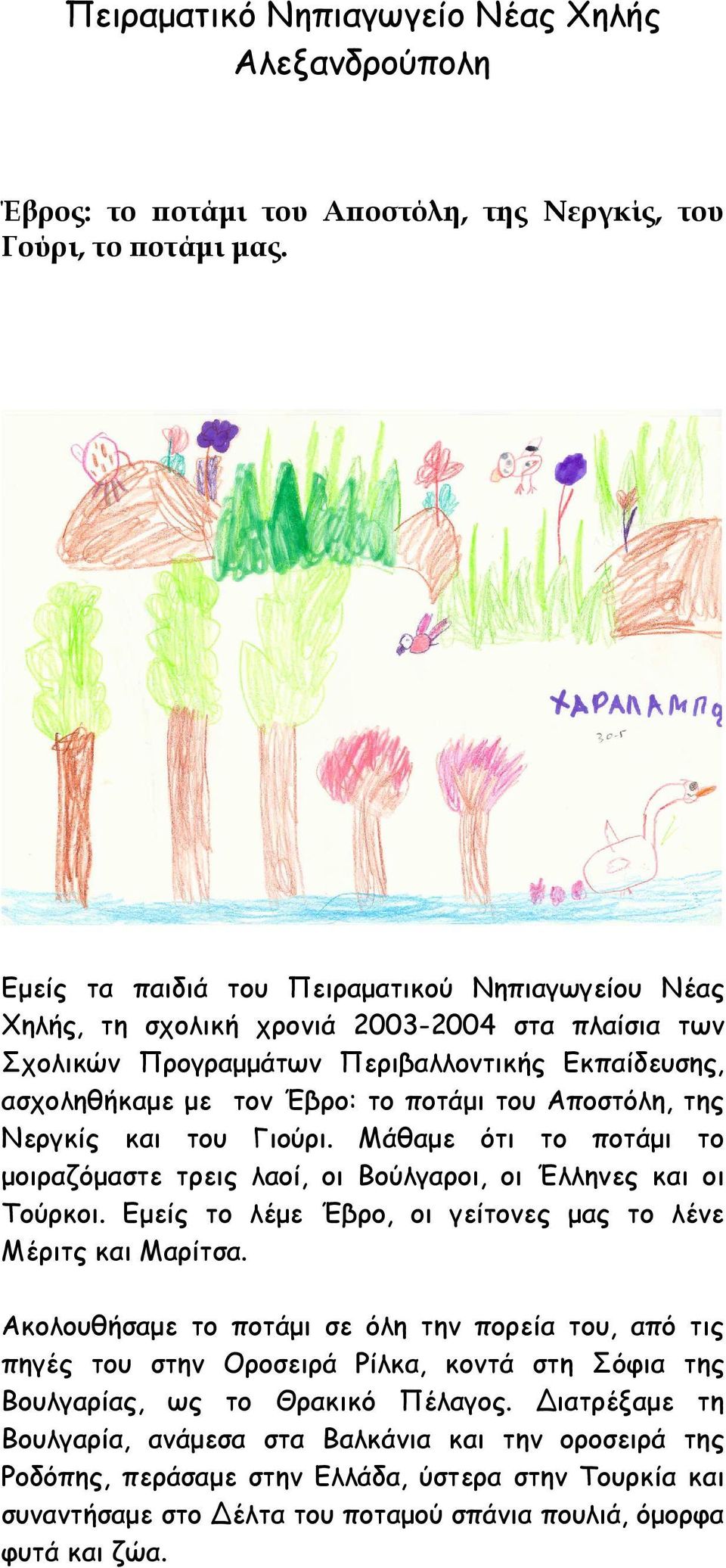 Αποστόλη, της Νεργκίς και του Γιούρι. Μάθαµε ότι το ποτάµι το µοιραζόµαστε τρεις λαοί, οι Βούλγαροι, οι Έλληνες και οι Τούρκοι. Εµείς το λέµε Έβρο, οι γείτονες µας το λένε Μέριτς και Μαρίτσα.