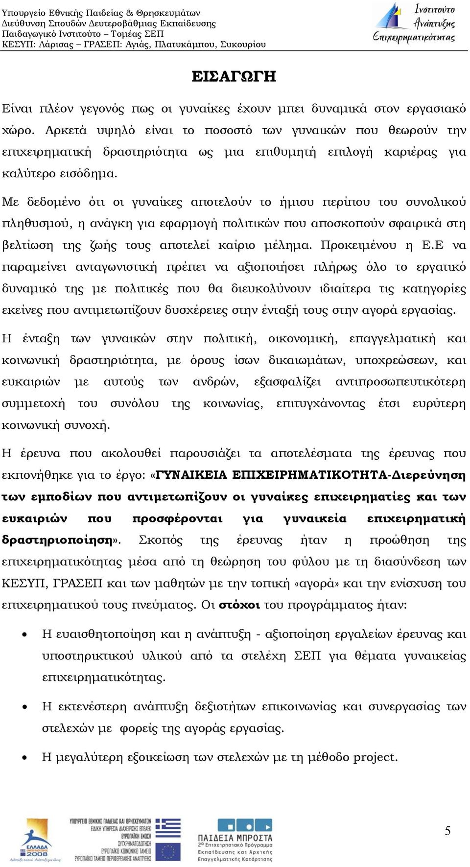 Με δεδομένο ότι οι γυναίκες αποτελούν το ήμισυ περίπου του συνολικού πληθυσμού, η ανάγκη για εφαρμογή πολιτικών που αποσκοπούν σφαιρικά στη βελτίωση της ζωής τους αποτελεί καίριο μέλημα.