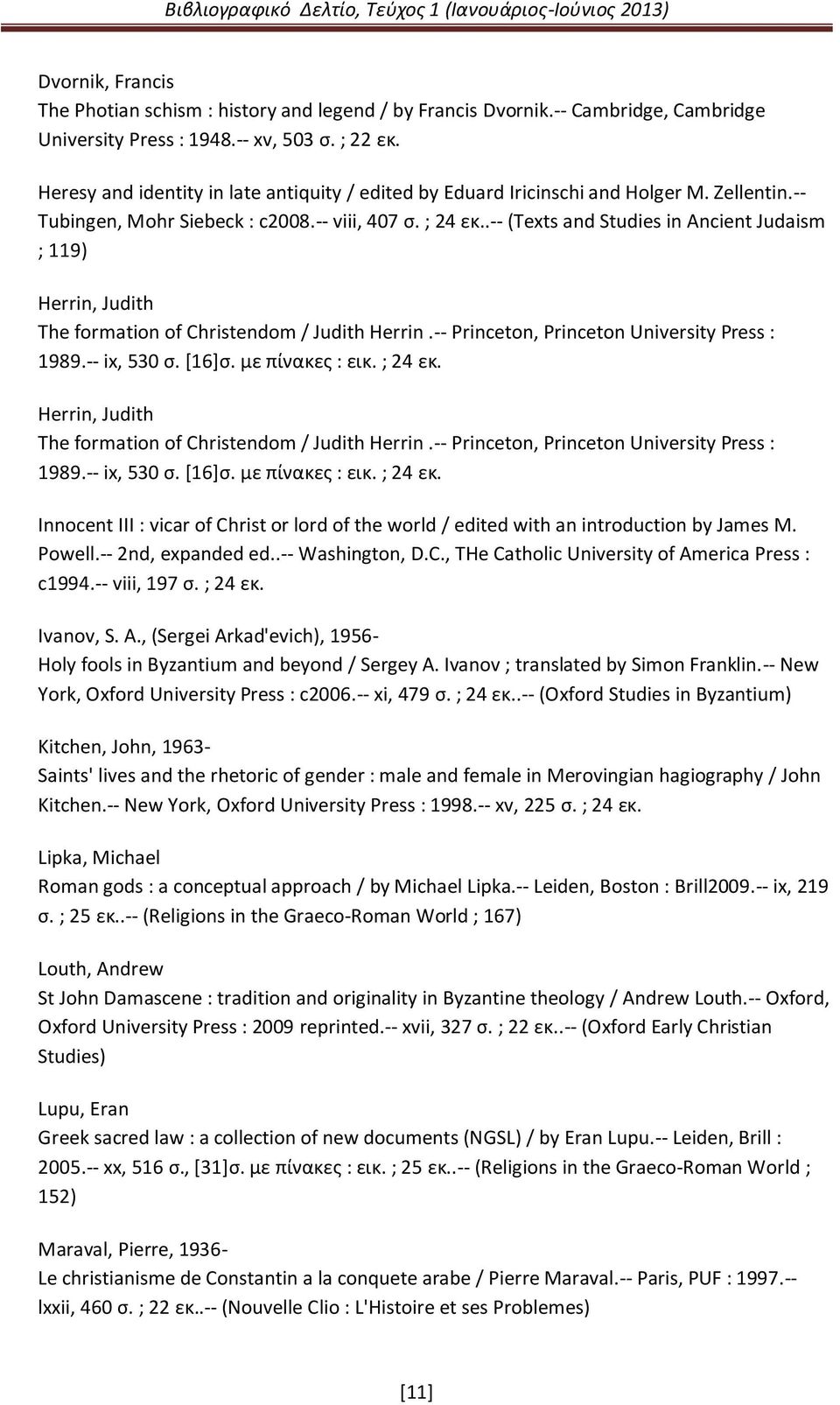 .-- (Texts and Studies in Ancient Judaism ; 119) Herrin, Judith The formation of Christendom / Judith Herrin.-- Princeton, Princeton University Press : 1989.-- ix, 530 ς. *16+ς. με πίνακεσ : εικ.