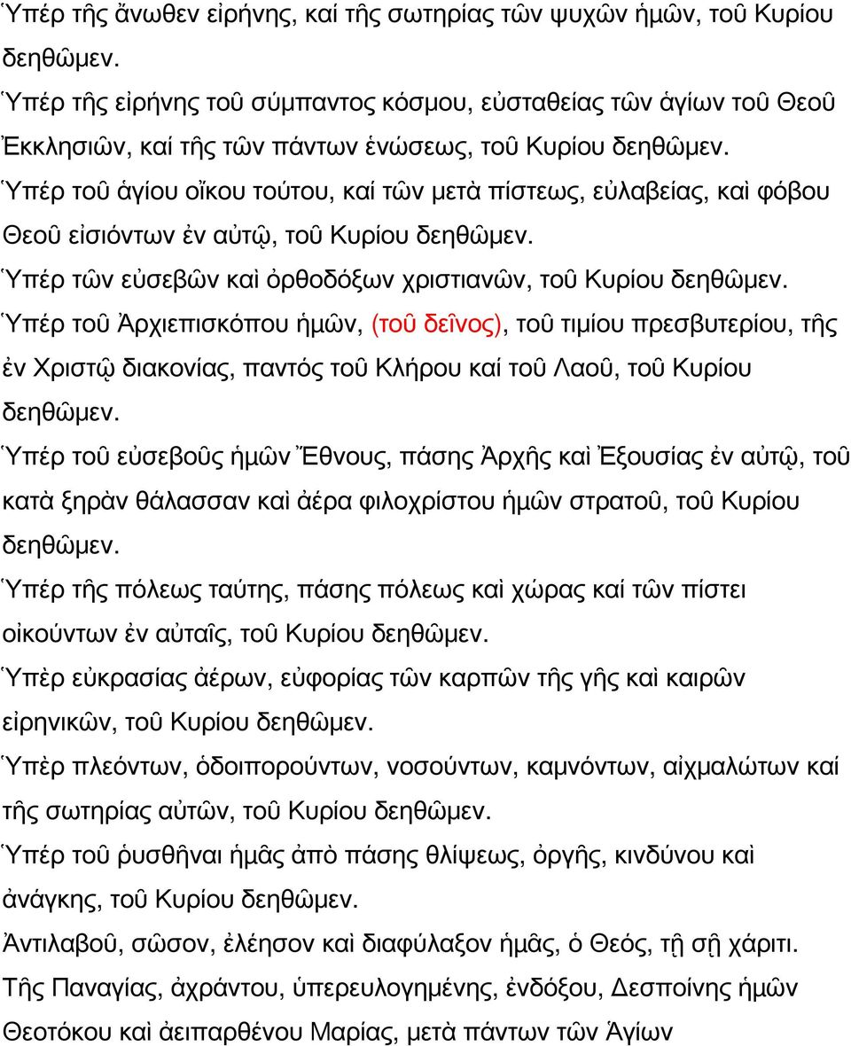 Ὑπέρ τοῦ ἁγίου οἴκου τούτου, καί τῶν μετὰ πίστεως, εὐλαβείας, καὶ φόβου Θεοῦ εἰσιόντων ἐν αὐτῷ, τοῦ Κυρίου δεηθῶμεν. Ὑπέρ τῶν εὐσεβῶν καὶ ὀρθοδόξων χριστιανῶν, τοῦ Κυρίου δεηθῶμεν.