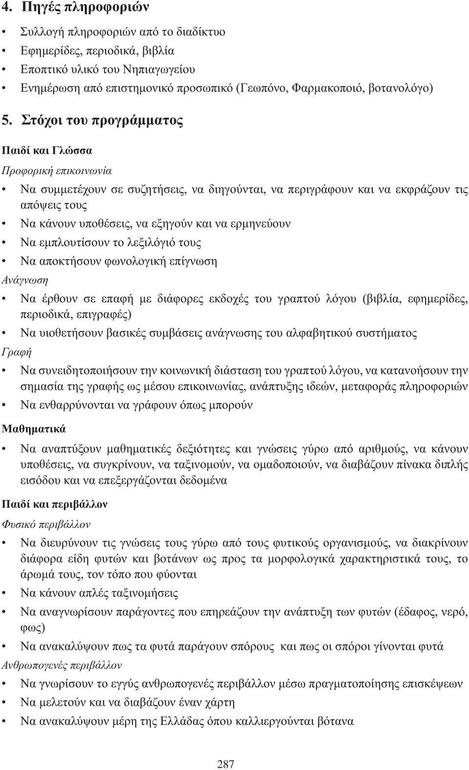 φωνολογική επίγνωση Να έρθουν σε επαφή με διάφορες εκδοχές του γραπτού λόγου (βιβλία, εφημερίδες, περιοδικά, επιγραφές) Να υιοθετήσουν βασικές συμβάσεις ανάγνωσης του αλφαβητικού συστήματος Να