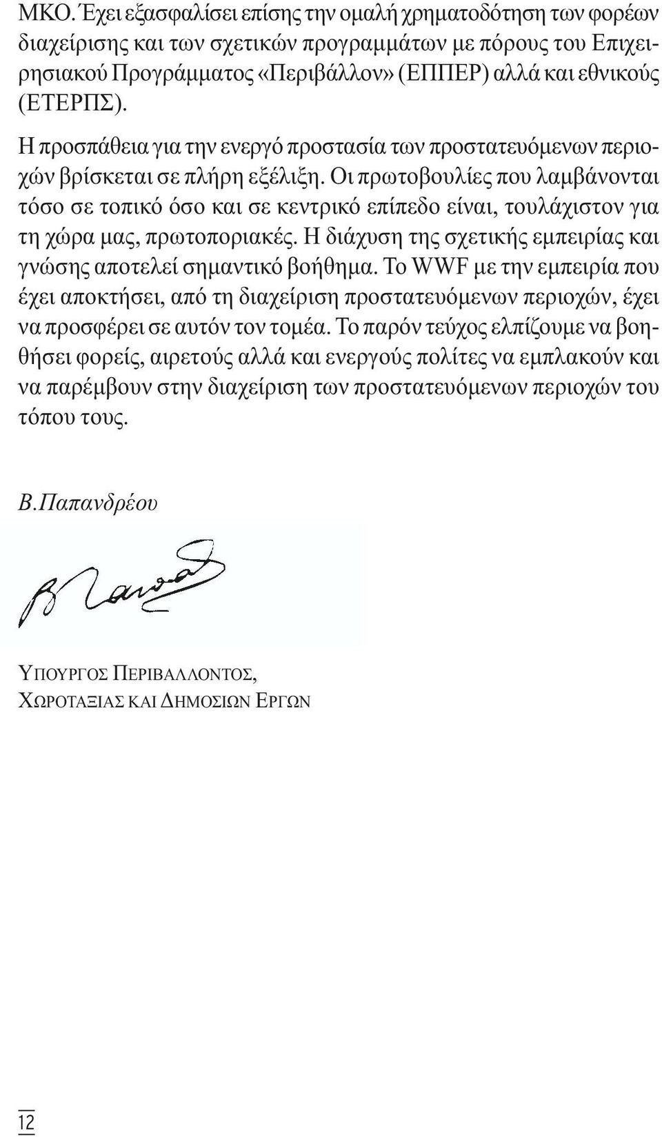 Οι πρωτοβουλίες που λαµβάνονται τόσο σε τοπικό όσο και σε κεντρικό επίπεδο είναι, τουλάχιστον για τη χώρα µας, πρωτοποριακές. Η διάχυση της σχετικής εµπειρίας και γνώσης αποτελεί σηµαντικό βοήθηµα.