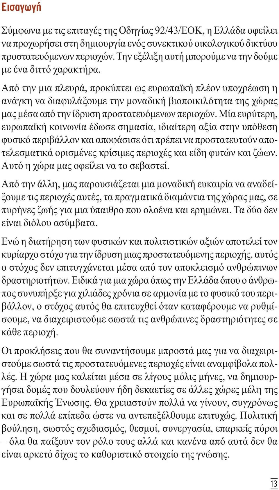 Από την µια πλευρά, προκύπτει ως ευρωπαϊκή πλέον υποχρέωση η ανάγκη να διαφυλάξουµε την µοναδική βιοποικιλότητα της χώρας µας µέσα από την ίδρυση προστατευόµενων περιοχών.