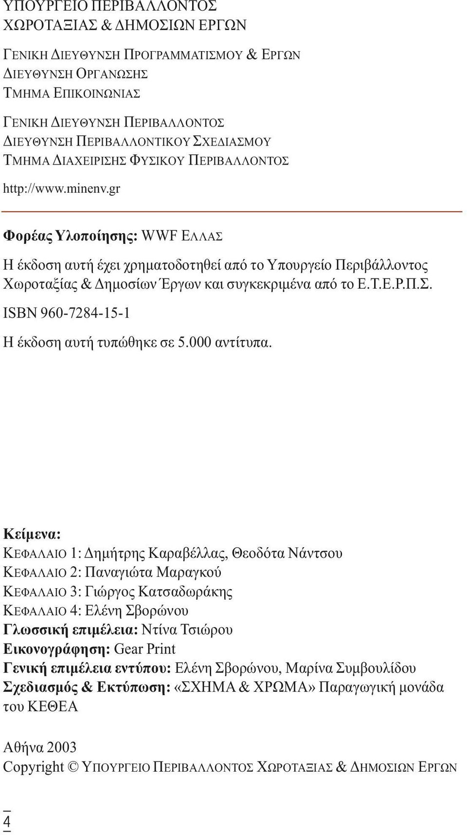 gr Φορέας Yλοποίησης: WWF EΛΛAΣ H έκδοση αυτή έχει χρηµατοδοτηθεί από το Yπουργείο Περιβάλλοντος Xωροταξίας & ηµοσίων Έργων και συγκεκριµένα από το E.T.E.P.Π.Σ. ISBN 960-7284-15-1 H έκδοση αυτή τυπώθηκε σε 5.