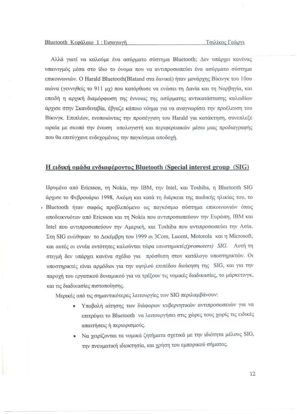 Ο Harald Bluetooth(Blatand στα δανικά) ήταν μονάρχης Βίκινγκ του 1 Οου αιώνα (γεννηθείς το 911 μχ) που κατόρθωσε να ενώσει τη Δανία και τη Νορβηγία, και επειδή η αρχική διαμόρφωση της έννοιας της