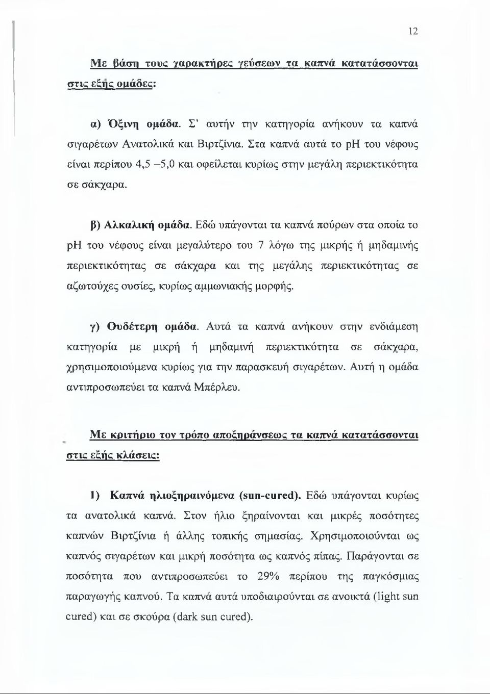 Εδώ υπάγονται τα καπνά πούρων στα οποία το ρη του νέφους είναι μεγαλύτερο του 7 λόγω της μικρής ή μηδαμινής περιεκτικότητας σε σάκχαρα και της μεγάλης περιεκτικότητας σε αζωτούχες ουσίες, κυρίως