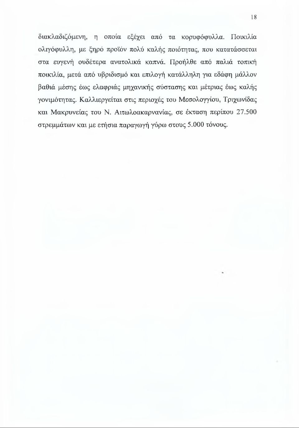 Προήλθε από παλιά τοπική ποικιλία, μετά από υβριδισμό και επιλογή κατάλληλη για εδάφη μάλλον βαθιά μέσης έως ελαφριάς μηχανικής