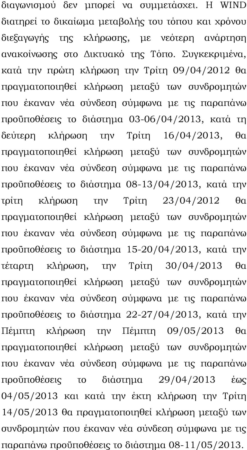 τη δεύτερη κλήρωση την Τρίτη 16/04/2013, θα πραγµατοποιηθεί κλήρωση µεταξύ των συνδροµητών που έκαναν νέα σύνδεση σύµφωνα µε τις παραπάνω προϋποθέσεις το διάστηµα 08-13/04/2013, κατά την τρίτη