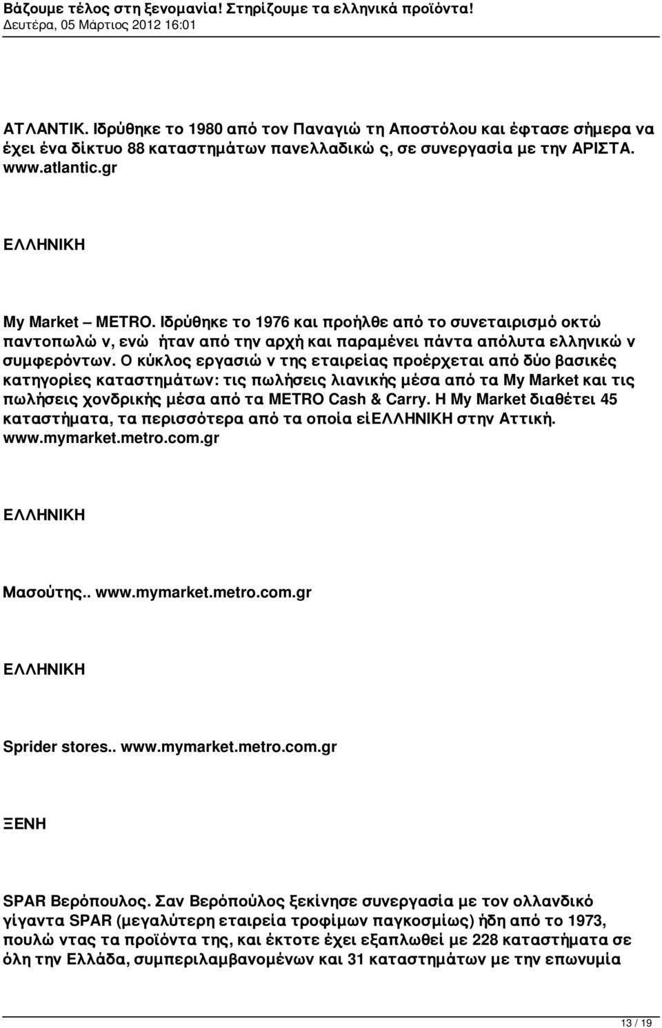 Ο κύκλος εργασιών της εταιρείας προέρχεται από δύο βασικές κατηγορίες καταστημάτων: τις πωλήσεις λιανικής μέσα από τα My Market και τις πωλήσεις χονδρικής μέσα από τα METRO Cash & Carry.