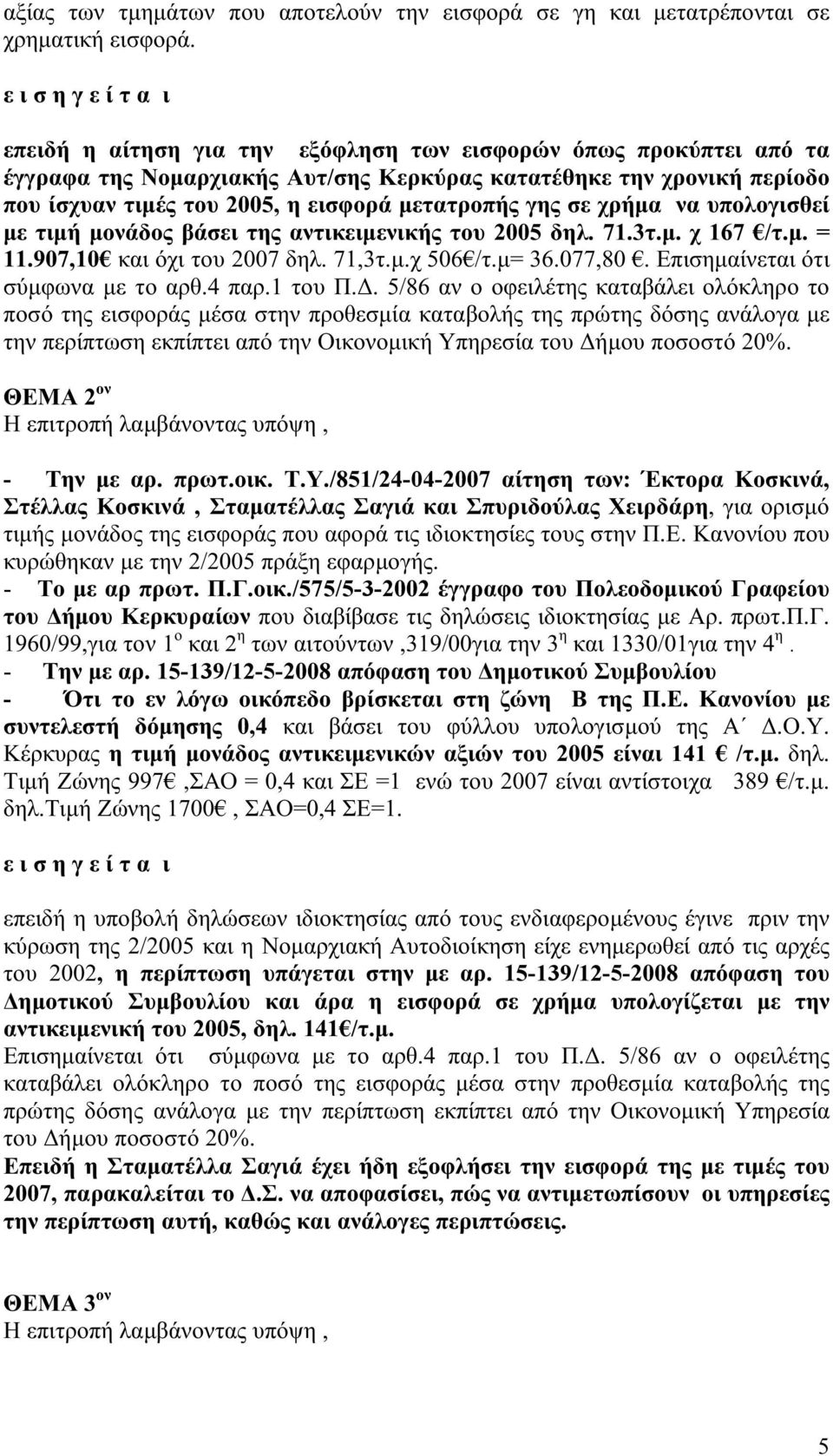 χρήμα να υπολογισθεί με τιμή μονάδος βάσει της αντικειμενικής του 2005 δηλ. 71.3τ.μ. χ 167 /τ.μ. = 11.907,10 και όχι του 2007 δηλ. 71,3τ.μ.χ 506 /τ.μ= 36.077,80. Επισημαίνεται ότι σύμφωνα με το αρθ.