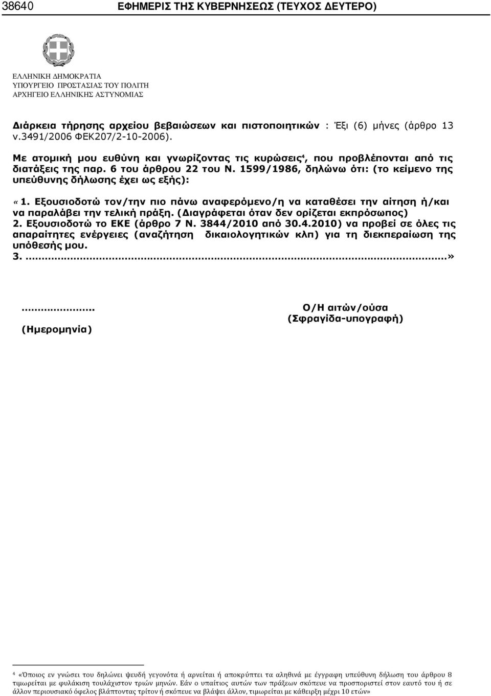 . ( ) / / ( - ) 4 «Όποιος εν γνώσει του δηλώνει ψευδή γεγονότα ή αρνείται ή αποκρύπτει τα αληθινά με έγγραφη υπεύθυνη δήλωση του άρθρου