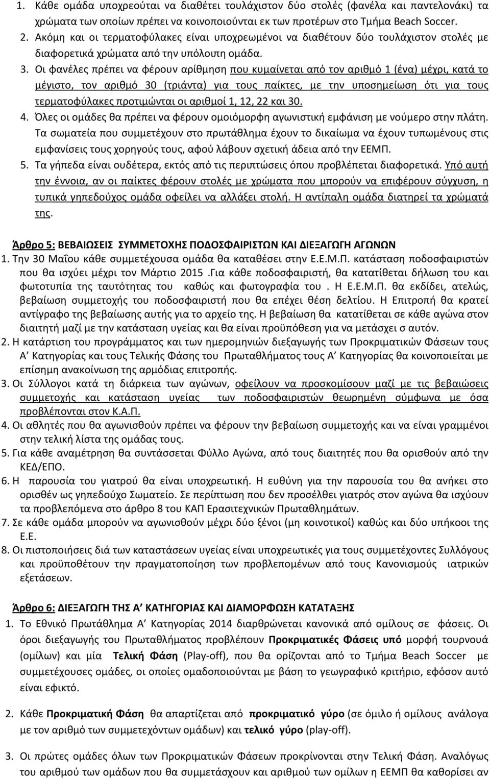 Οι φανέλες πρέπει να φέρουν αρίθμηση που κυμαίνεται από τον αριθμό 1 (ένα) μέχρι, κατά το μέγιστο, τον αριθμό 30 (τριάντα) για τους παίκτες, με την υποσημείωση ότι για τους τερματοφύλακες προτιμώνται