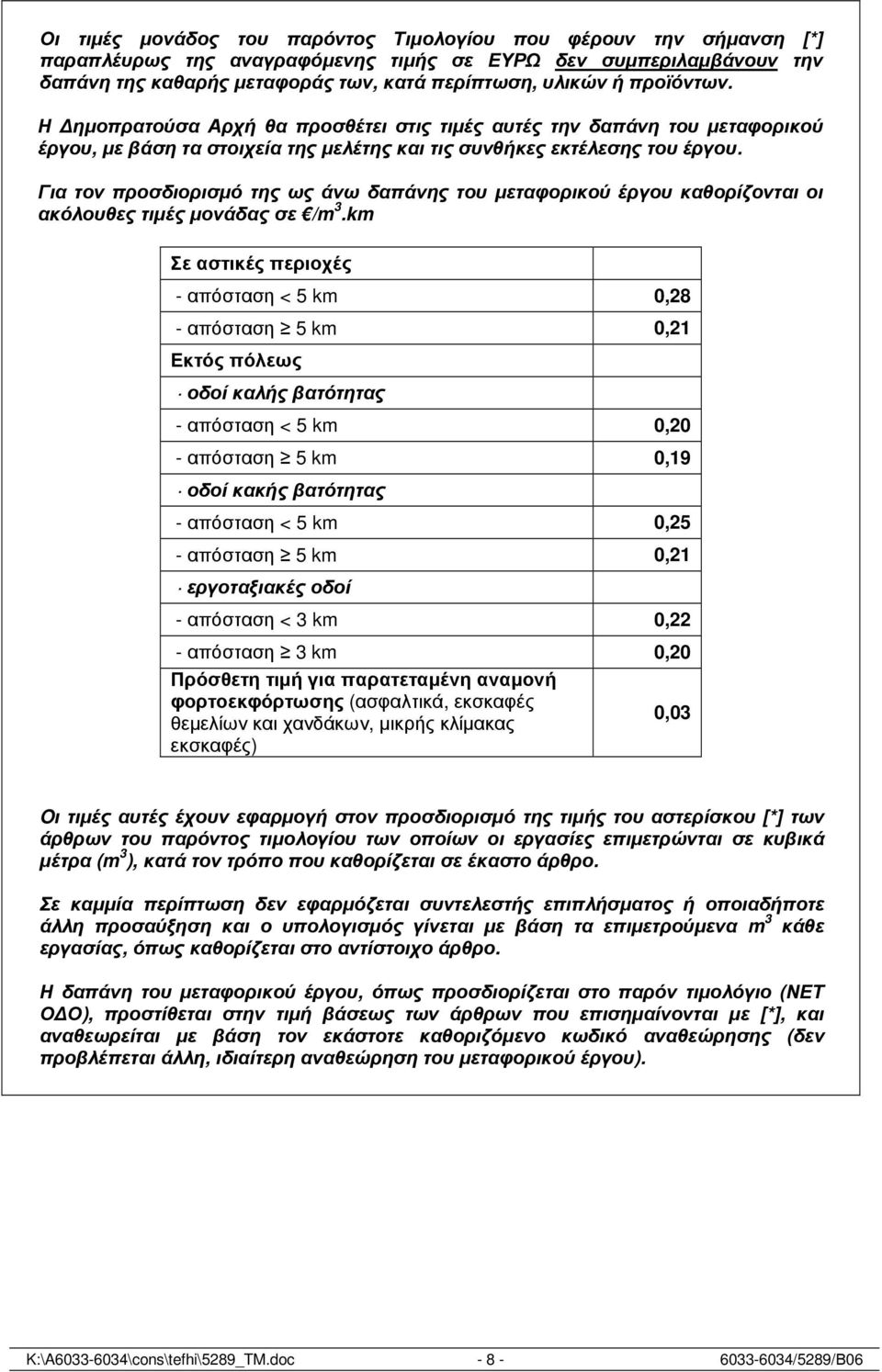 Για τον προσδιορισµό της ως άνω δαπάνης του µεταφορικού έργου καθορίζονται οι ακόλουθες τιµές µονάδας σε /m 3.