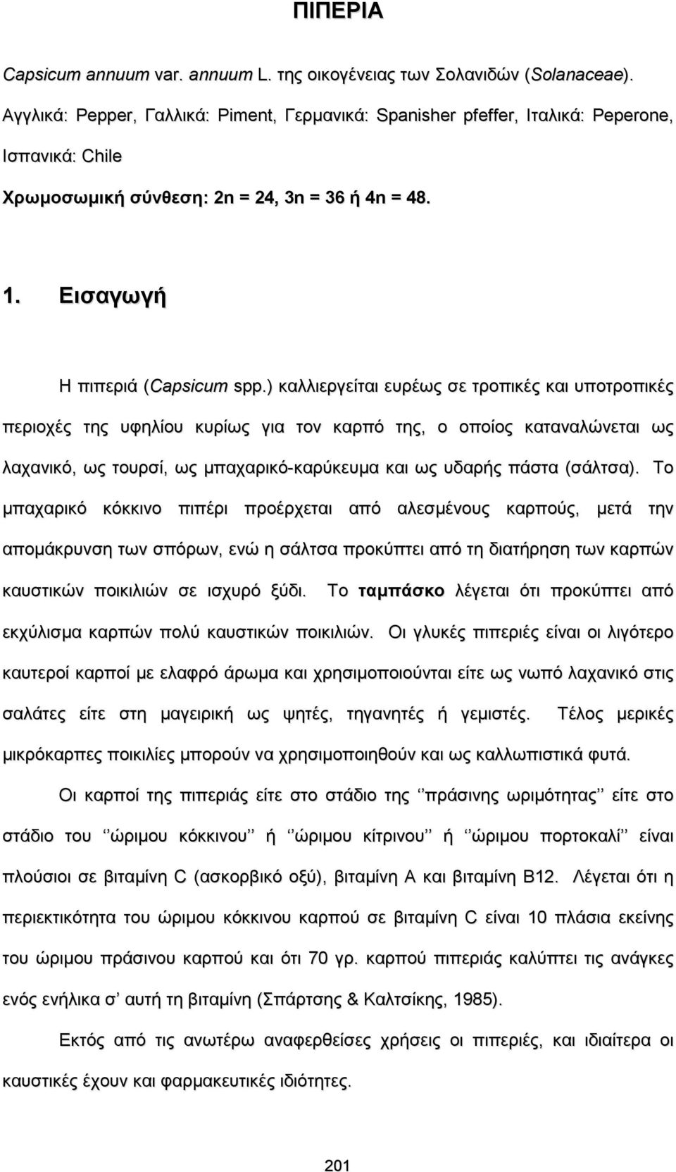 ) καλλιεργείται ευρέως σε τροπικές και υποτροπικές περιοχές της υφηλίου κυρίως για τον καρπό της, ο οποίος καταναλώνεται ως λαχανικό, ως τουρσί, ως μπαχαρικό-καρύκευμα και ως υδαρής πάστα (σάλτσα).