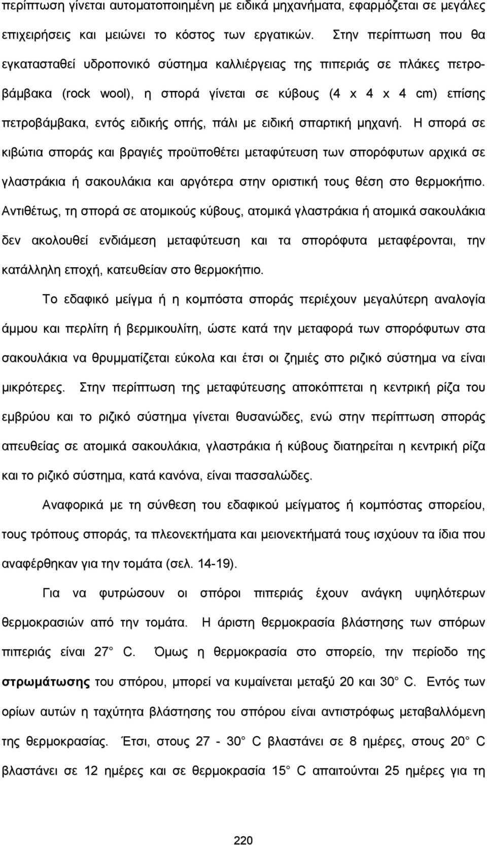 πάλι με ειδική σπαρτική μηχανή. Η σπορά σε κιβώτια σποράς και βραγιές προϋποθέτει μεταφύτευση των σπορόφυτων αρχικά σε γλαστράκια ή σακουλάκια και αργότερα στην οριστική τους θέση στο θερμοκήπιο.