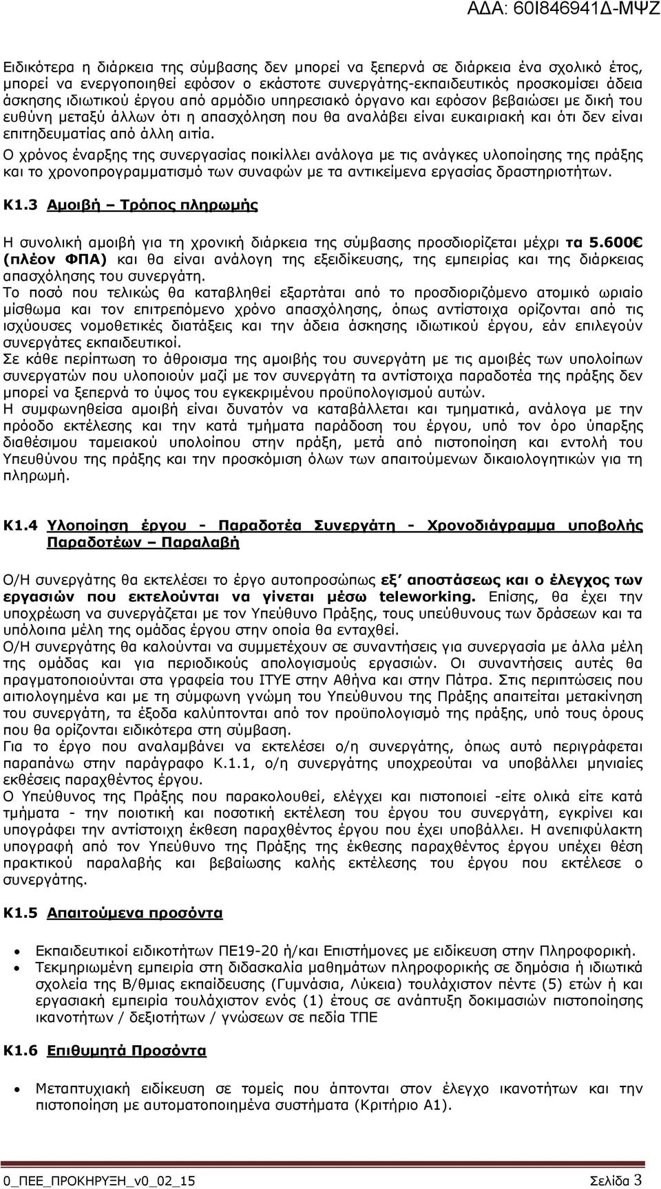 Ο χρόνος έναρξης της συνεργασίας ποικίλλει ανάλογα µε τις ανάγκες υλοποίησης της πράξης και το χρονοπρογραµµατισµό των συναφών µε τα αντικείµενα εργασίας δραστηριοτήτων. Κ1.