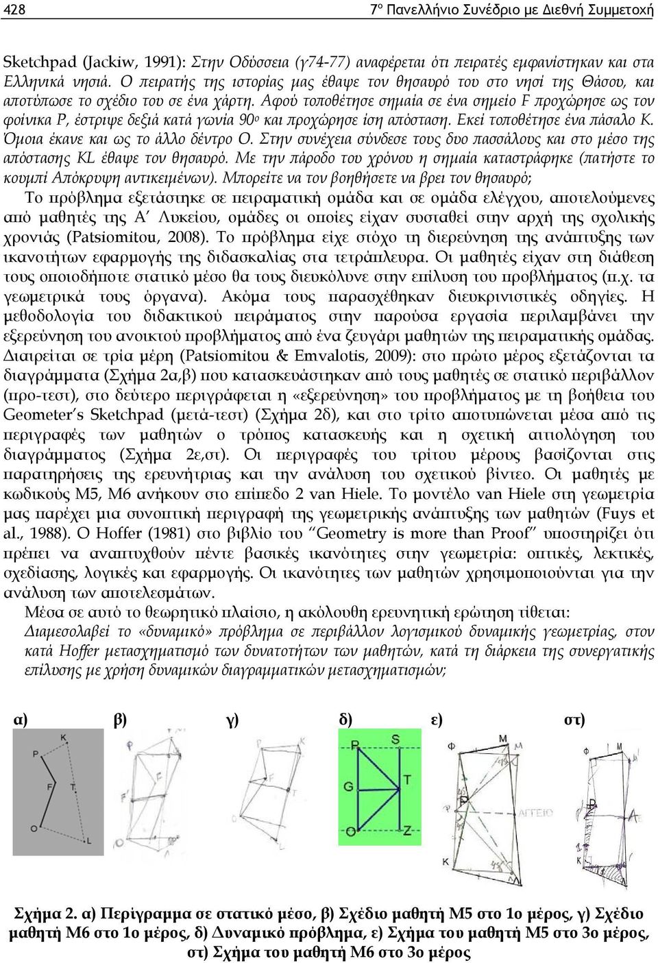 Αφού τοποθέτησε σημαία σε ένα σημείο F προχώρησε ως τον φοίνικα P, έστριψε δεξιά κατά γωνία 90 ο και προχώρησε ίση απόσταση. Εκεί τοποθέτησε ένα πάσαλο Κ. Όμοια έκανε και ως το άλλο δέντρο O.
