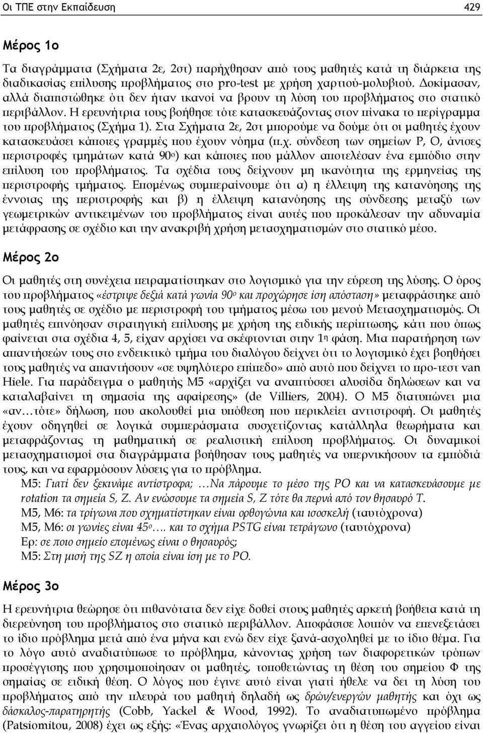 Η ερευνήτρια τους βοήθησε τότε κατασκευάζοντας στον πίνακα το περίγραμμα του προβλήματος (Σχήμα 1).