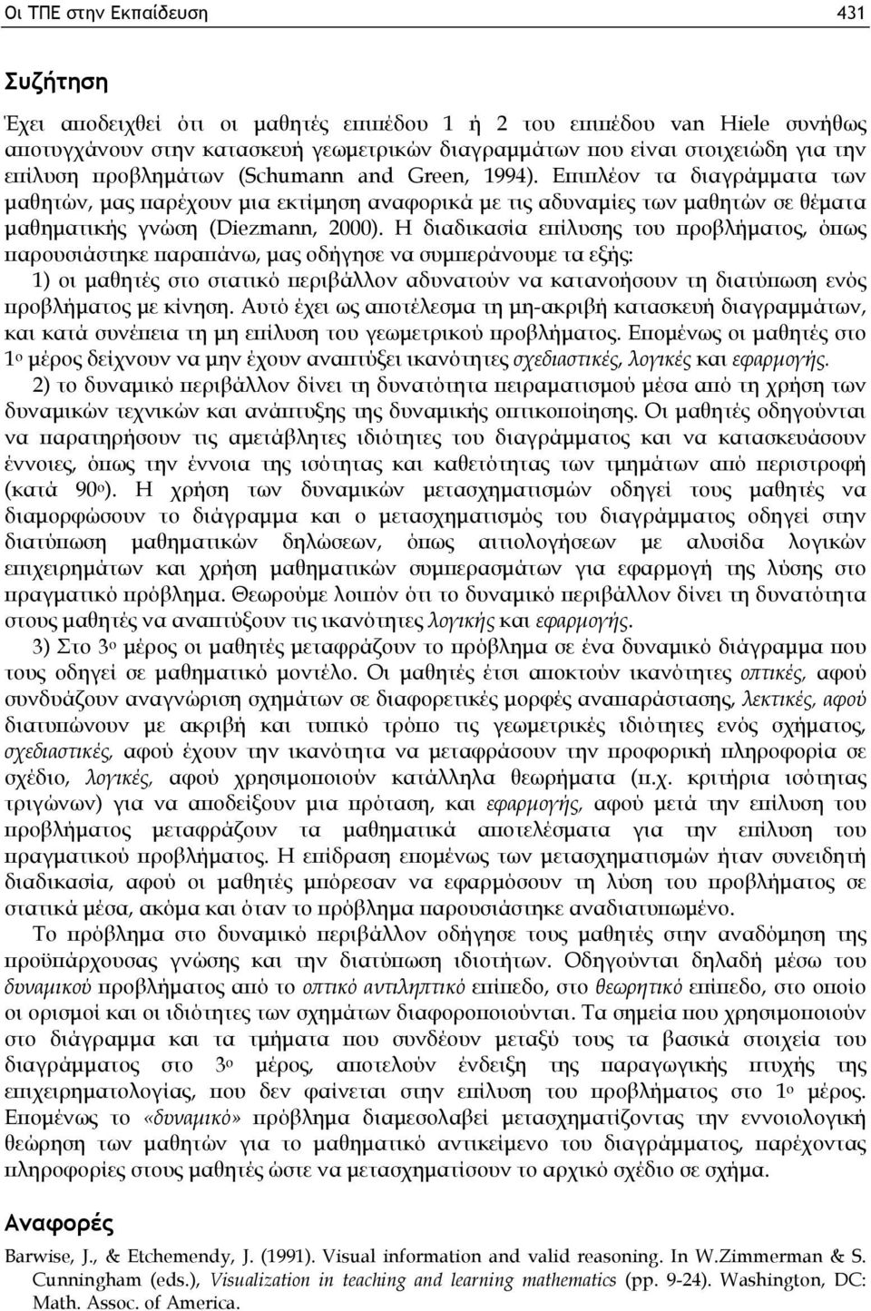 Η διαδικασία επίλυσης του προβλήματος, όπως παρουσιάστηκε παραπάνω, μας οδήγησε να συμπεράνουμε τα εξής: 1) οι μαθητές στο στατικό περιβάλλον αδυνατούν να κατανοήσουν τη διατύπωση ενός προβλήματος με