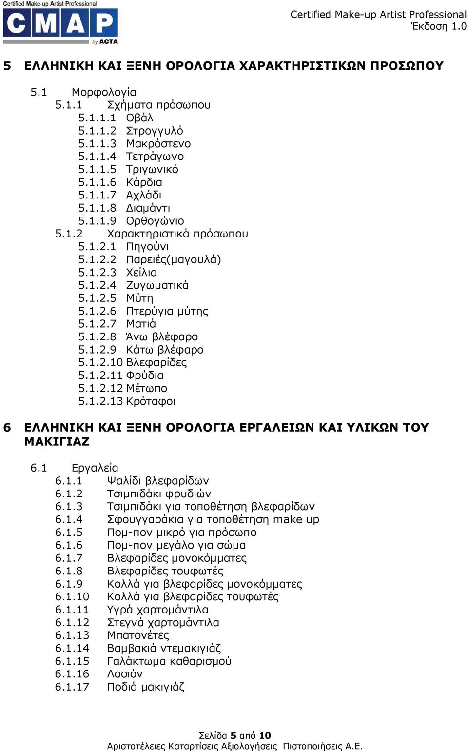 1.2.9 Κάτω βλέφαρο 5.1.2.10 Βλεφαρίδες 5.1.2.11 Φρύδια 5.1.2.12 Μέτωπο 5.1.2.13 Κρόταφοι 6 ΕΛΛΗΝΙΚΗ ΚΑΙ ΞΕΝΗ ΟΡΟΛΟΓΙΑ ΕΡΓΑΛΕΙΩΝ ΚΑΙ ΥΛΙΚΩΝ ΤΟΥ ΜΑΚΙΓΙΑΖ 6.1 Εργαλεία 6.1.1 Ψαλίδι βλεφαρίδων 6.1.2 Τσιµπιδάκι φρυδιών 6.