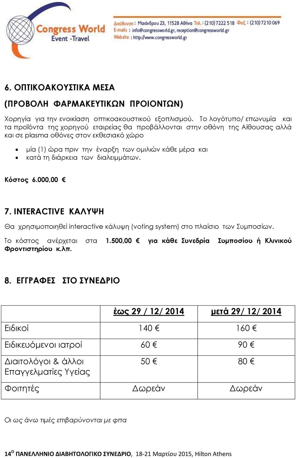 μέρα και κατά τη διάρκεια των διαλειμμάτων. Κόστος 6.000,00 7. INTERACTIVE ΚΑΛΥΨΗ Θα χρησιμοποιηθεί interactive κάλυψη (voting system) στο πλαίσιο των Συμποσίων. Το κόστος ανέρχεται στα 1.