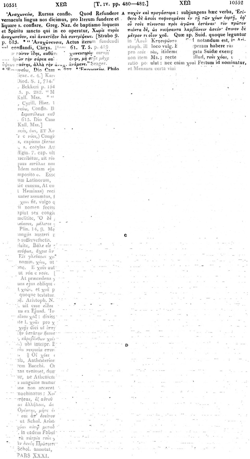 T. 5. p. 419, 26. "Oray rot νυν 'ίδης, καθάπερ εν χωνευτηρίω καταρρέουσαν ήμών τήν σάρκα και σηπομένην, μή στης μέχρι τής όψεως ταύτης, άλλά τήν άναχ. ανάμενε." Seager. Mss. * Έκχωνεύω, Dio Cass. p. 777- "Έπιχωνεύω, Philo de 7 Mirac.
