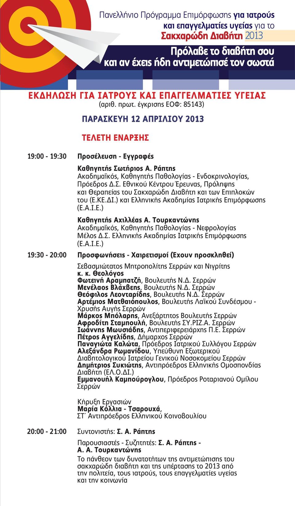 ) και Ελληνικής Ακαδημίας Ιατρικής Επιμόρφωσης (Ε.Α.Ι.Ε.) Καθηγητής Αχιλλέας Α. Τουρκαντώνης Ακαδημαϊκός, Καθηγητής Παθολογίας - Νεφρολογίας Μέλος Δ.Σ. Ελληνικής Ακαδημίας Ιατρικής Επιμόρφωσης (Ε.Α.Ι.Ε.) 19:30-20:00 Προσφωνήσεις - Χαιρετισμοί (Έχουν προσκληθεί) Σεβασμιώτατος Μητροπολίτης Σερρών και Νιγρίτης κ.