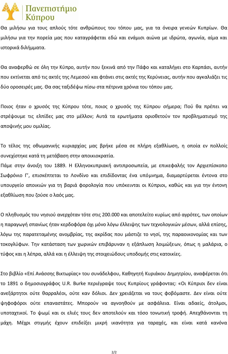 Θα αναφερθώ σε όλη την Κύπρο, αυτήν που ξεκινά από την Πάφο και καταλήγει στο Καρπάσι, αυτήν που εκτίνεται από τις ακτές της Λεμεσού και φτάνει στις ακτές της Κερύνειας, αυτήν που αγκαλιάζει τις δύο