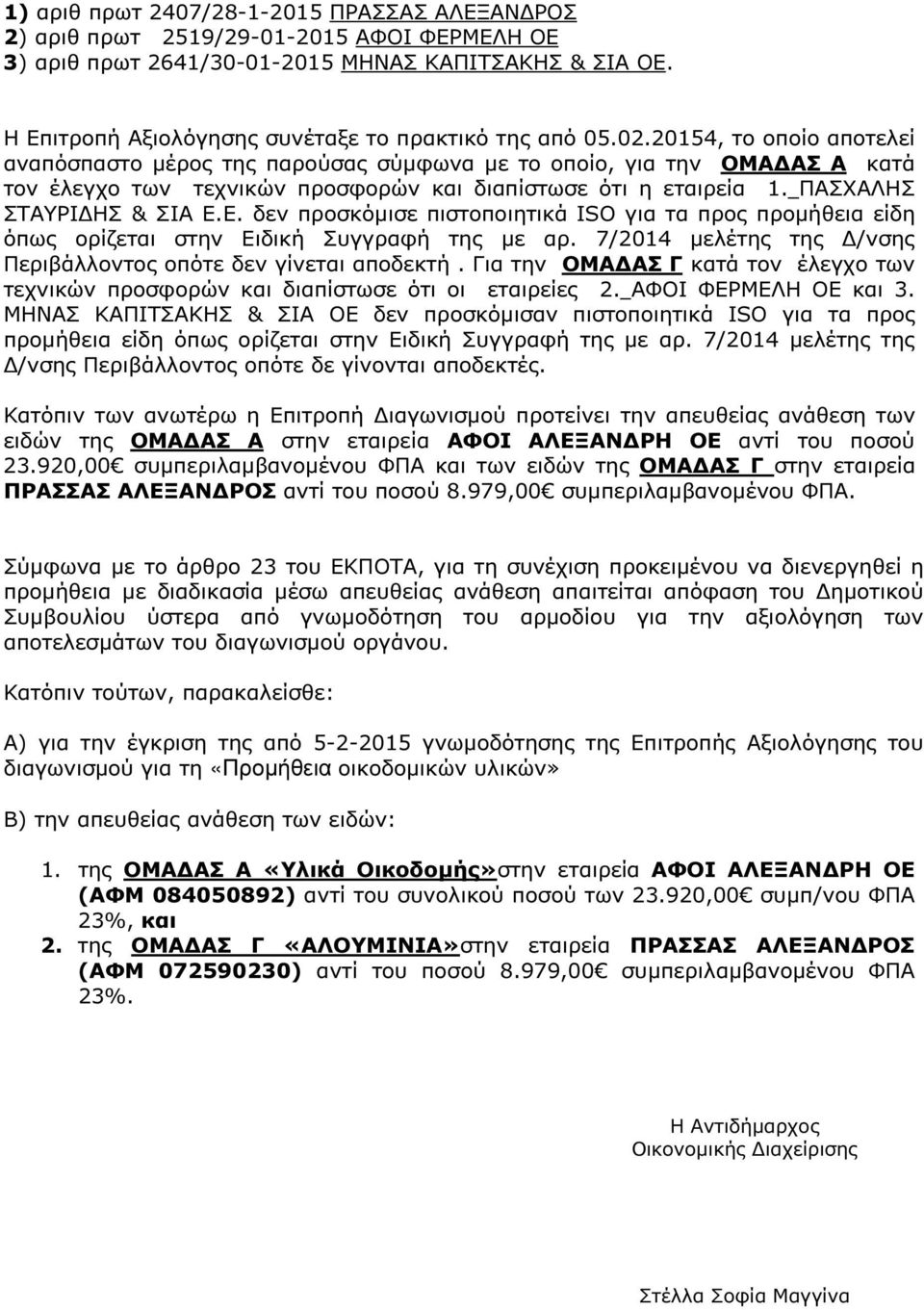 20154, το οποίο αποτελεί αναπόσπαστο µέρος της παρούσας σύµφωνα µε το οποίο, για την ΟΜΑ ΑΣ Α κατά τον έλεγχο των τεχνικών προσφορών και διαπίστωσε ότι η εταιρεία 1. ΠΑΣΧΑΛΗΣ ΣΤΑΥΡΙ ΗΣ & ΣΙΑ Ε.