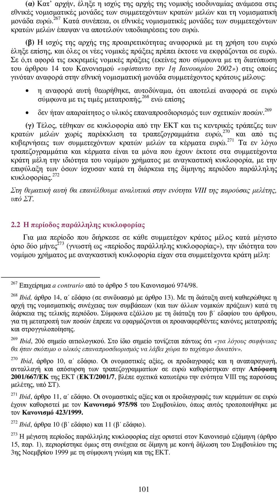 (β) Η ισχύς της αρχής της προαιρετικότητας αναφορικά µε τη χρήση του ευρώ έληξε επίσης, και όλες οι νέες νοµικές πράξεις πρέπει έκτοτε να εκφράζονται σε ευρώ.