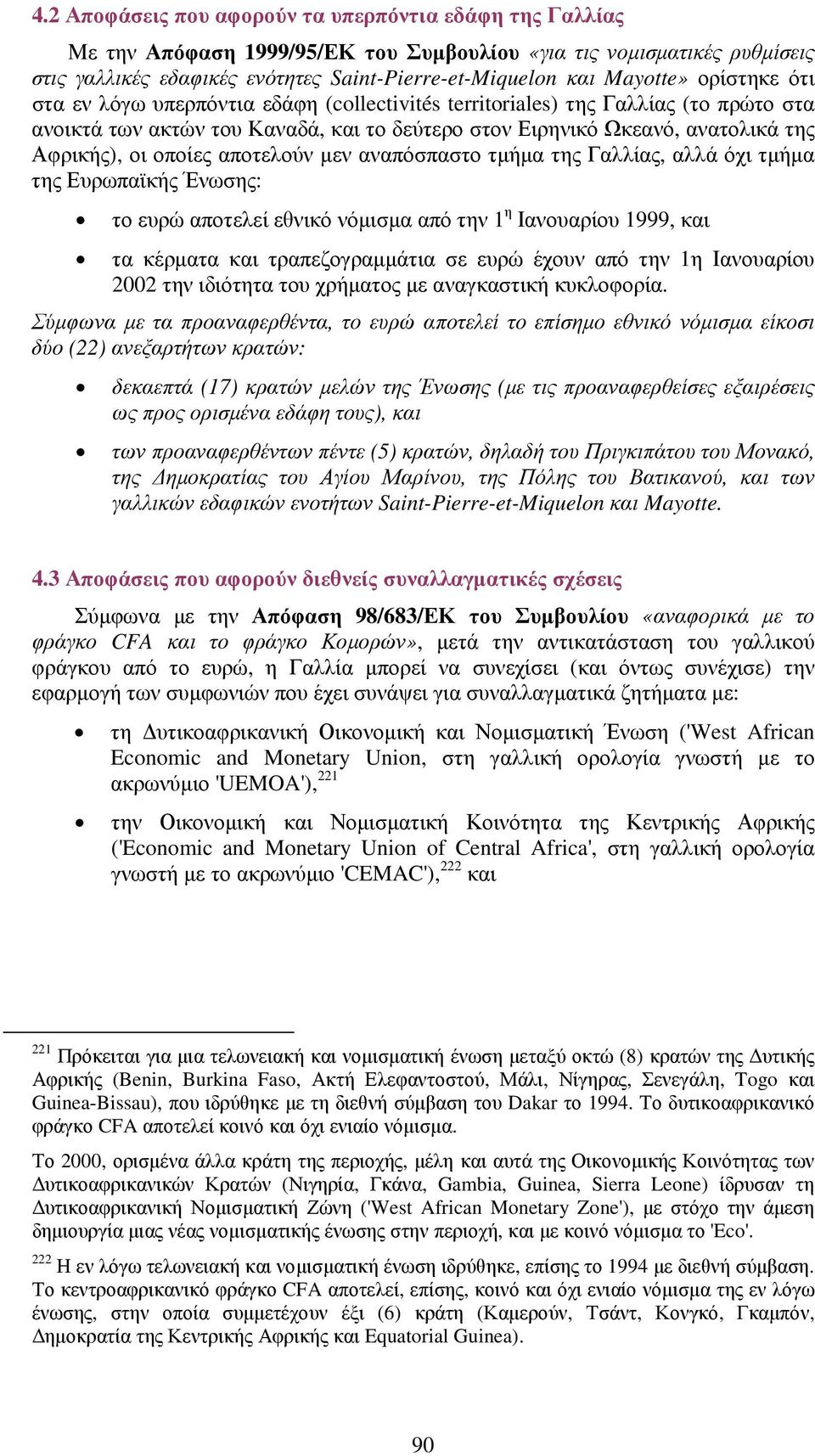 οι οποίες αποτελούν µεν αναπόσπαστο τµήµα της Γαλλίας, αλλά όχι τµήµα της Ευρωπαϊκής Ένωσης: το ευρώ αποτελεί εθνικό νόµισµα από την 1 η Ιανουαρίου 1999, και τα κέρµατα και τραπεζογραµµάτια σε ευρώ