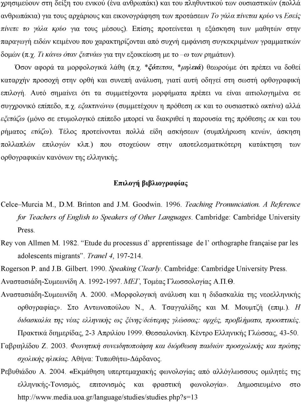 Όσον αφορά τα μορφολογικά λάθη (π.χ. *ξόπετσα, *μηλειά) θεωρούμε ότι πρέπει να δοθεί καταρχήν προσοχή στην ορθή και συνεπή ανάλυση, γιατί αυτή οδηγεί στη σωστή ορθογραφική επιλογή.