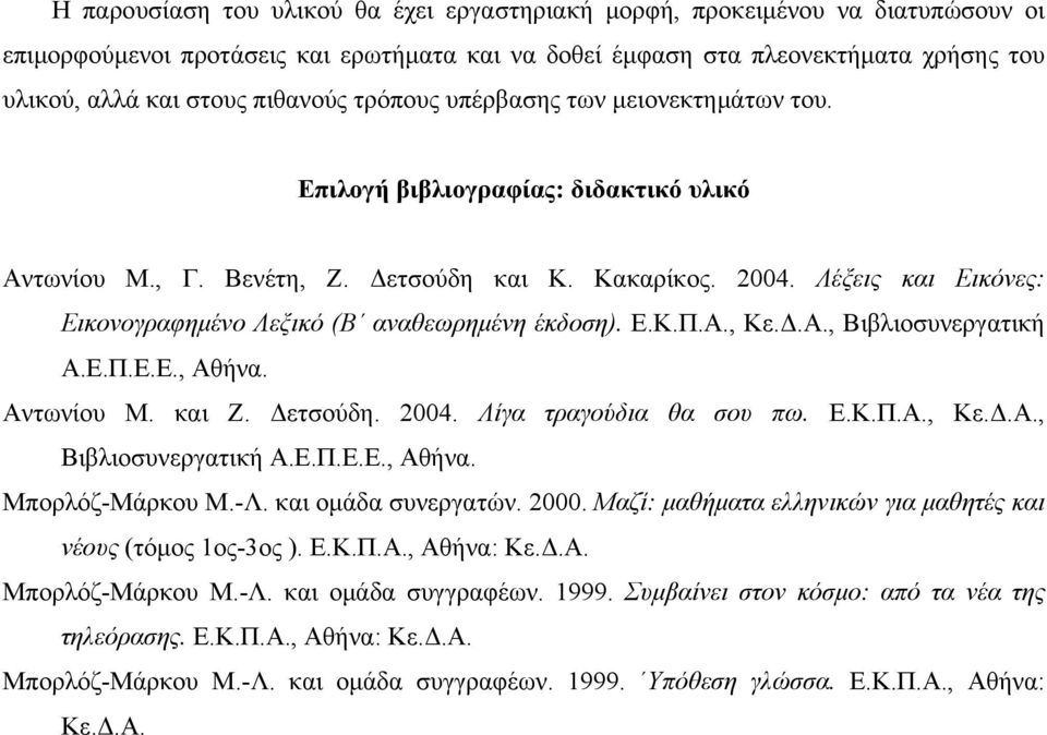Λέξεις και Εικόνες: Εικονογραφημένο Λεξικό (Β αναθεωρημένη έκδοση). Ε.Κ.Π.Α., Κε.Δ.Α., Βιβλιοσυνεργατική Α.Ε.Π.Ε.Ε., Αθήνα. Αντωνίου Μ. και Ζ. Δετσούδη. 2004. Λίγα τραγούδια θα σου πω. Ε.Κ.Π.Α., Κε.Δ.Α., Βιβλιοσυνεργατική Α.Ε.Π.Ε.Ε., Αθήνα. Μπορλόζ-Μάρκου Μ.