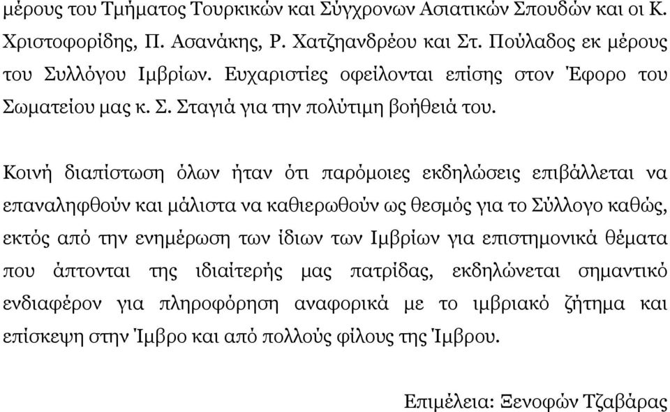 Κοινή διαπίστωση όλων ήταν ότι παρόµοιες εκδηλώσεις επιβάλλεται να επαναληφθούν και µάλιστα να καθιερωθούν ως θεσµός για το Σύλλογο καθώς, εκτός από την ενηµέρωση των