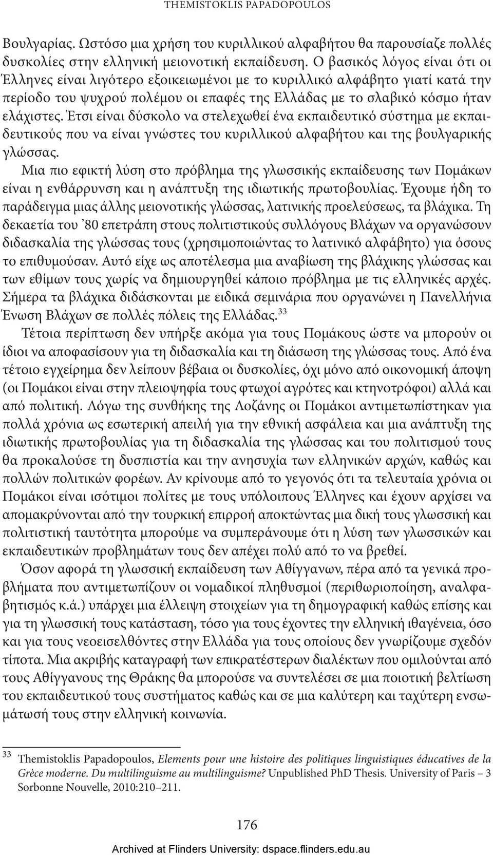 Έτσι είναι δύσκολο να στελεχωθεί ένα εκπαιδευτικό σύστημα με εκπαιδευτικούς που να είναι γνώστες του κυριλλικού αλφαβήτου και της βουλγαρικής γλώσσας.