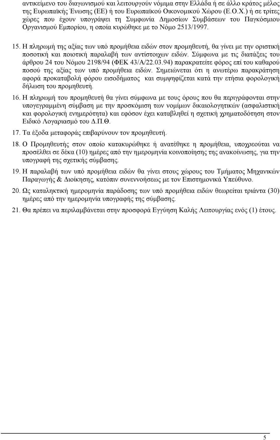 Η πληρωμή της αξίας των υπό προμήθεια ειδών στον προμηθευτή, θα γίνει με την οριστική ποσοτική και ποιοτική παραλαβή των αντίστοιχων ειδών.