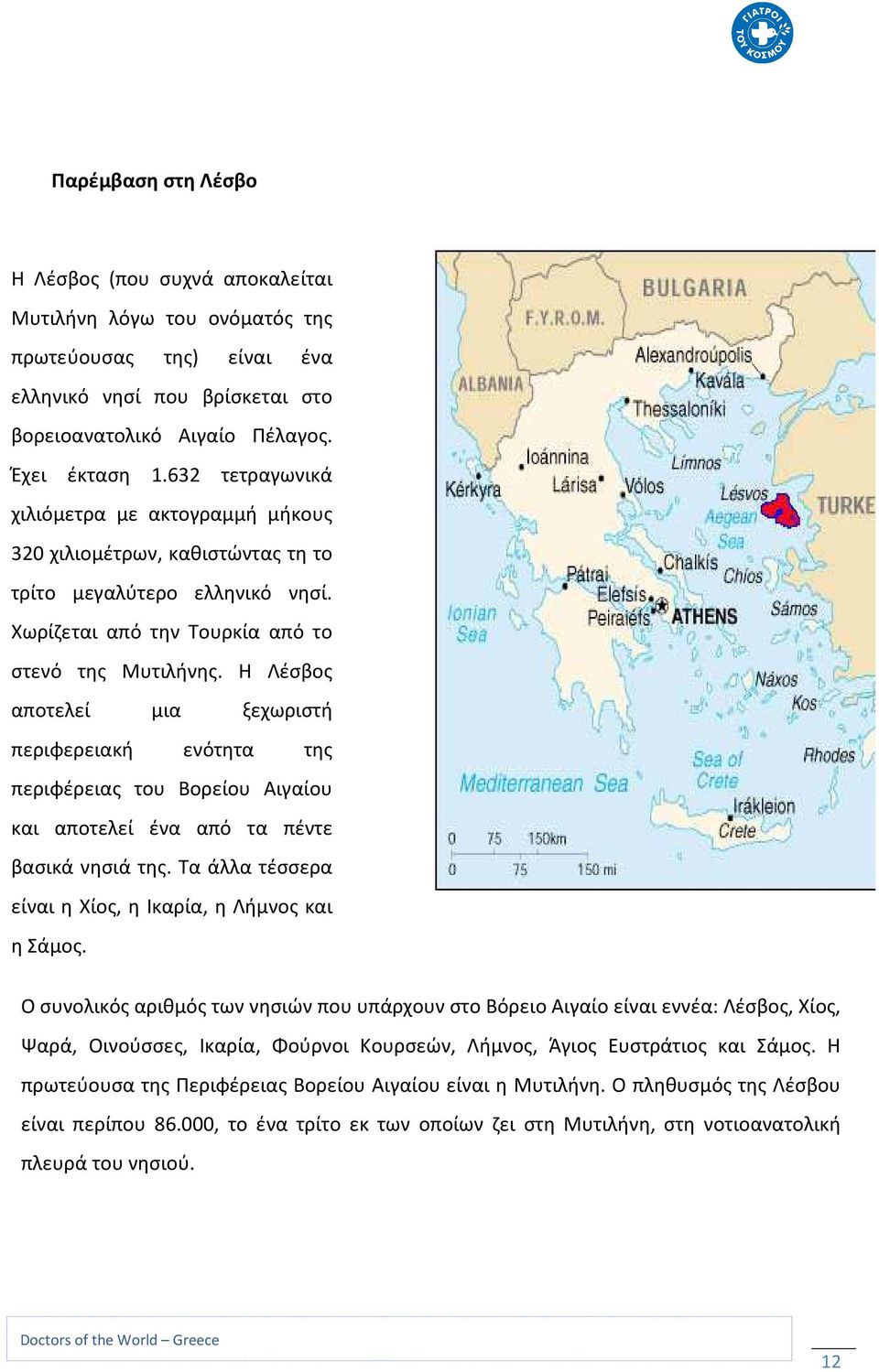 Η Λέσβος αποτελεί μια ξεχωριστή περιφερειακή ενότητα της περιφέρειας του Βορείου Αιγαίου και αποτελεί ένα από τα πέντε βασικά νησιά της. Τα άλλα τέσσερα είναι η Χίος, η Ικαρία, η Λήμνος και η Σάμος.