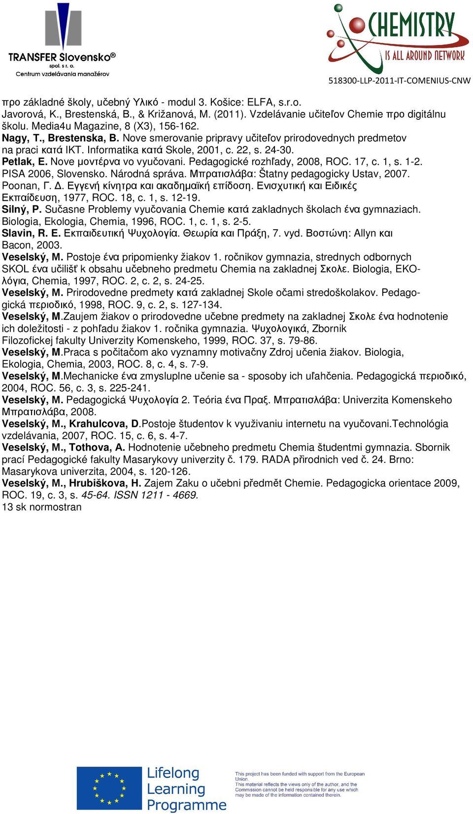 Nove µοντέρνα vo vyučovani. Pedagogické rozhľady, 2008, ROC. 17, c. 1, s. 1-2. PISA 2006, Slovensko. Národná správa. Μπρατισλάβα: Štatny pedagogicky Ustav, 2007. Poonan, Γ.