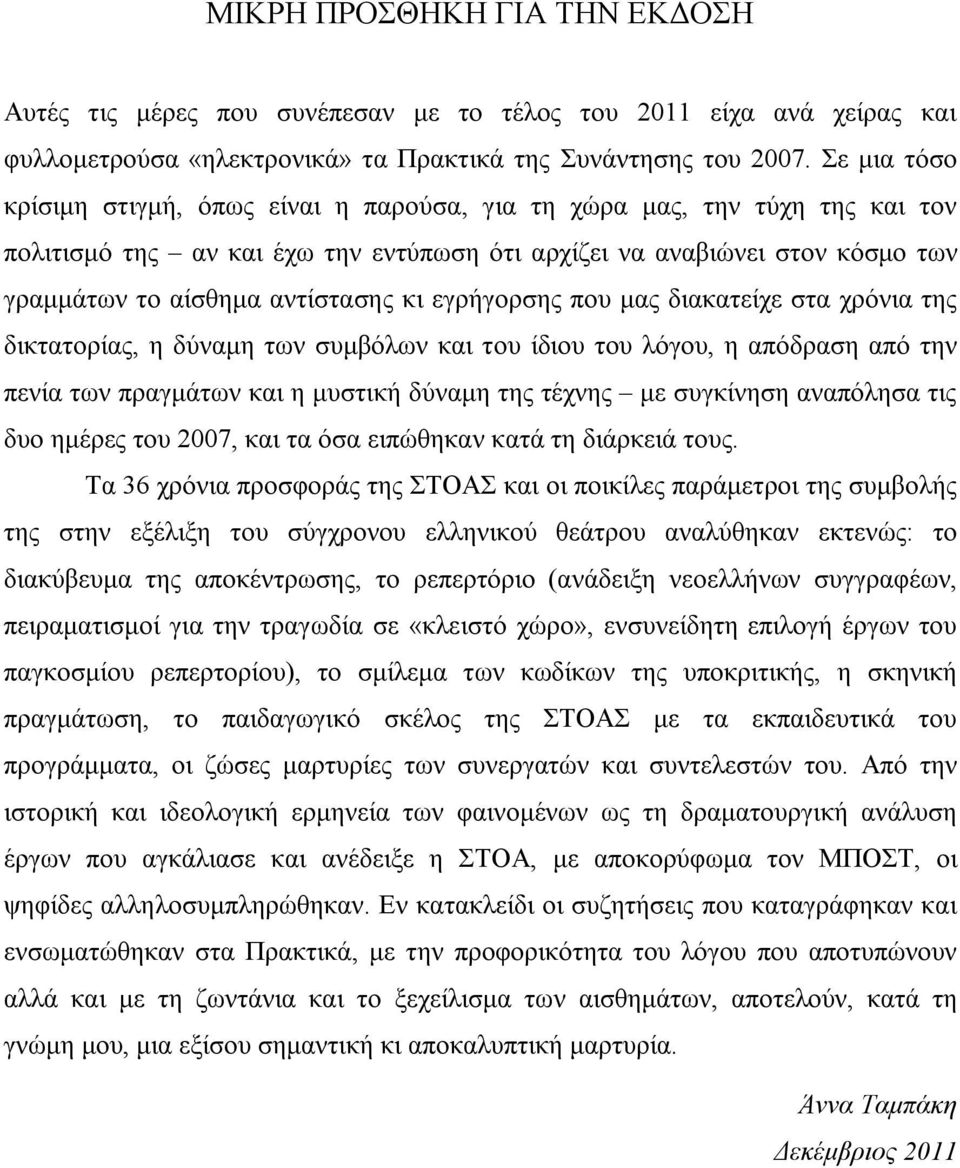 κι εγρήγορσης που μας διακατείχε στα χρόνια της δικτατορίας, η δύναμη των συμβόλων και του ίδιου του λόγου, η απόδραση από την πενία των πραγμάτων και η μυστική δύναμη της τέχνης με συγκίνηση