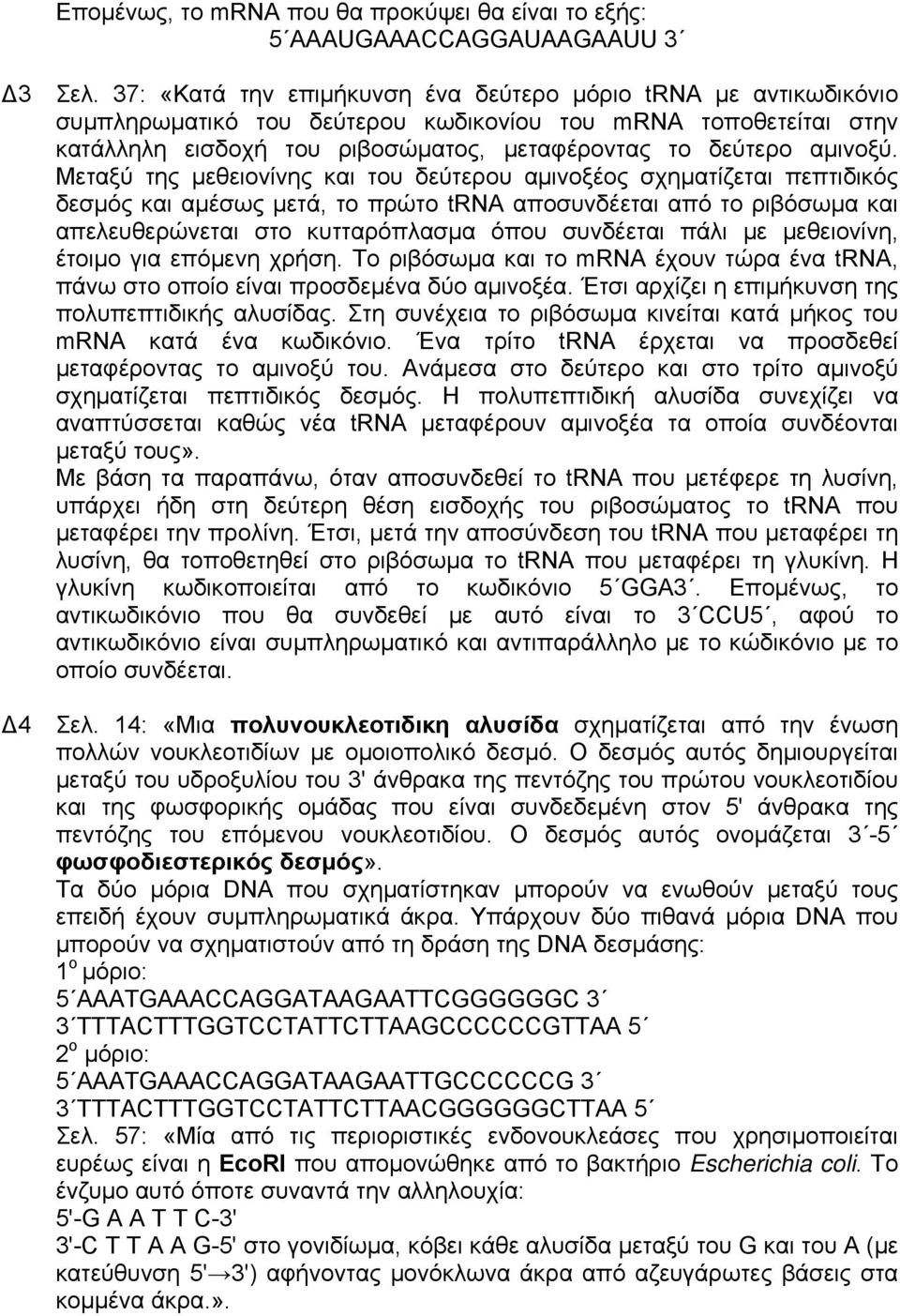 Μεταξύ της μεθειονίνης και του δεύτερου αμινοξέος σχηματίζεται πεπτιδικός δεσμός και αμέσως μετά, το πρώτο trna αποσυνδέεται από το ριβόσωμα και απελευθερώνεται στο κυτταρόπλασμα όπου συνδέεται πάλι