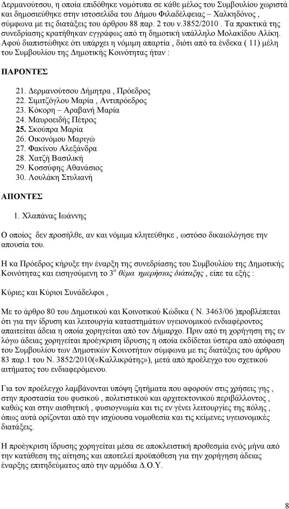 Αφού διαπιστώθηκε ότι υπάρχει η νόμιμη απαρτία, διότι από τα ένδεκα ( 11) μέλη του Συμβουλίου της Δημοτικής Κοινότητας ήταν : ΠΑΡΟΝΤΕΣ 21. Δερμανούτσου Δήμητρα, Πρόεδρος 22.