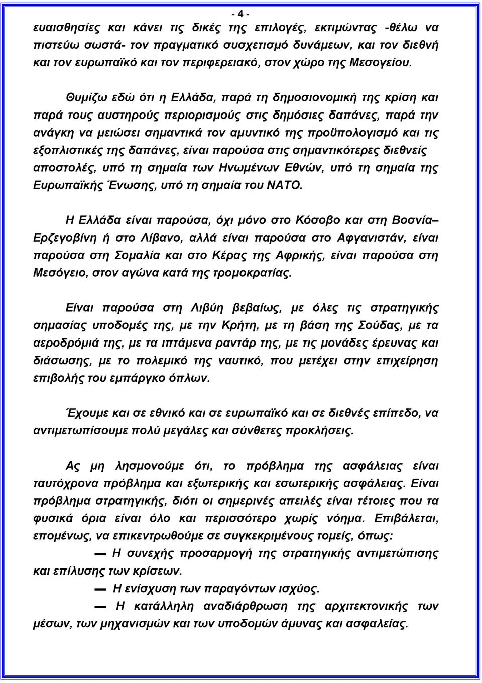 Θυμίζω εδώ ότι η Ελλάδα, παρά τη δημοσιονομική της κρίση και παρά τους αυστηρούς περιορισμούς στις δημόσιες δαπάνες, παρά την ανάγκη να μειώσει σημαντικά τον αμυντικό της προϋπολογισμό και τις