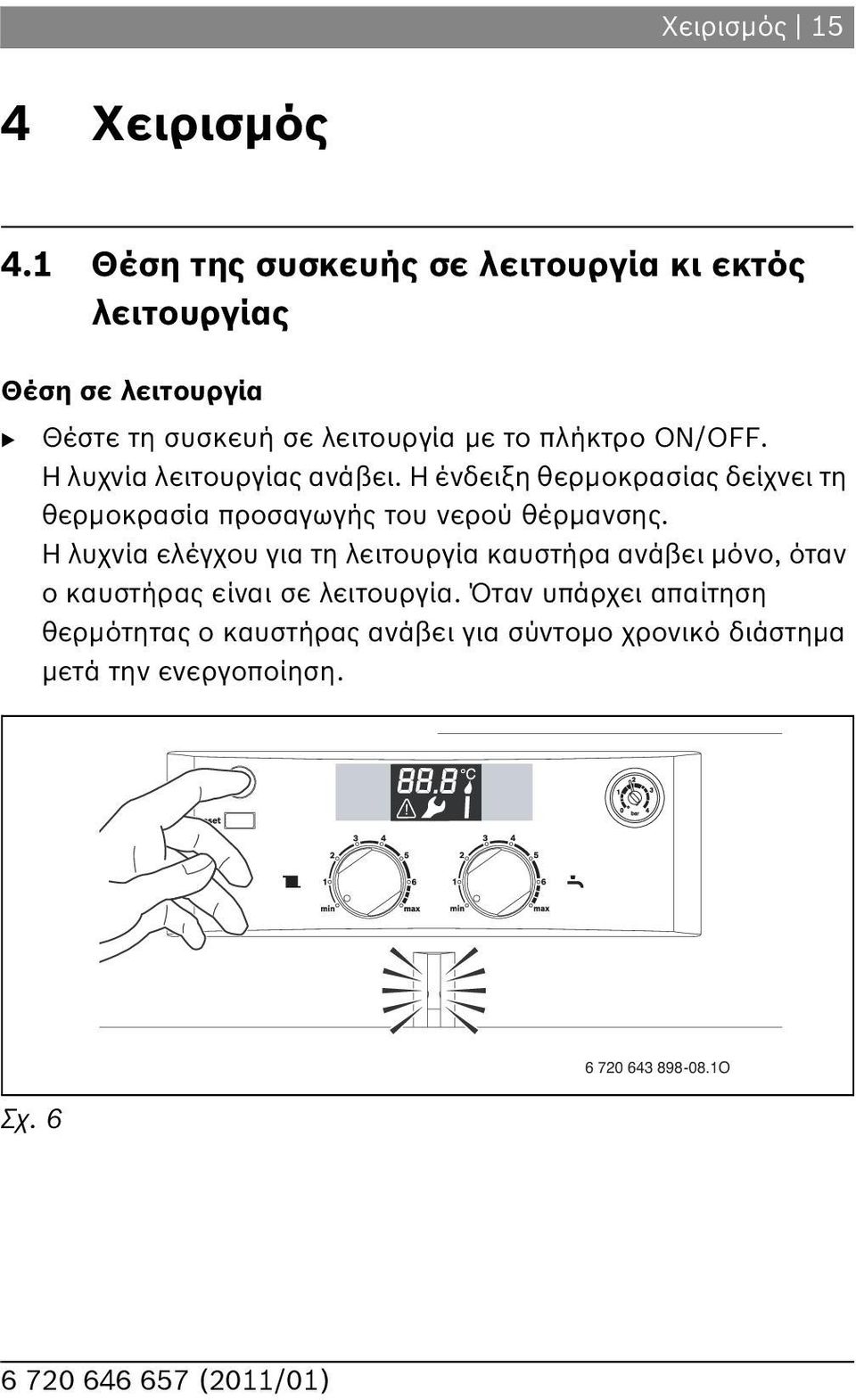 ON/OFF. Η λυχνία λειτουργίας ανάβει. Η ένδειξη θερμοκρασίας δείχνει τη θερμοκρασία προσαγωγής του νερού θέρμανσης.