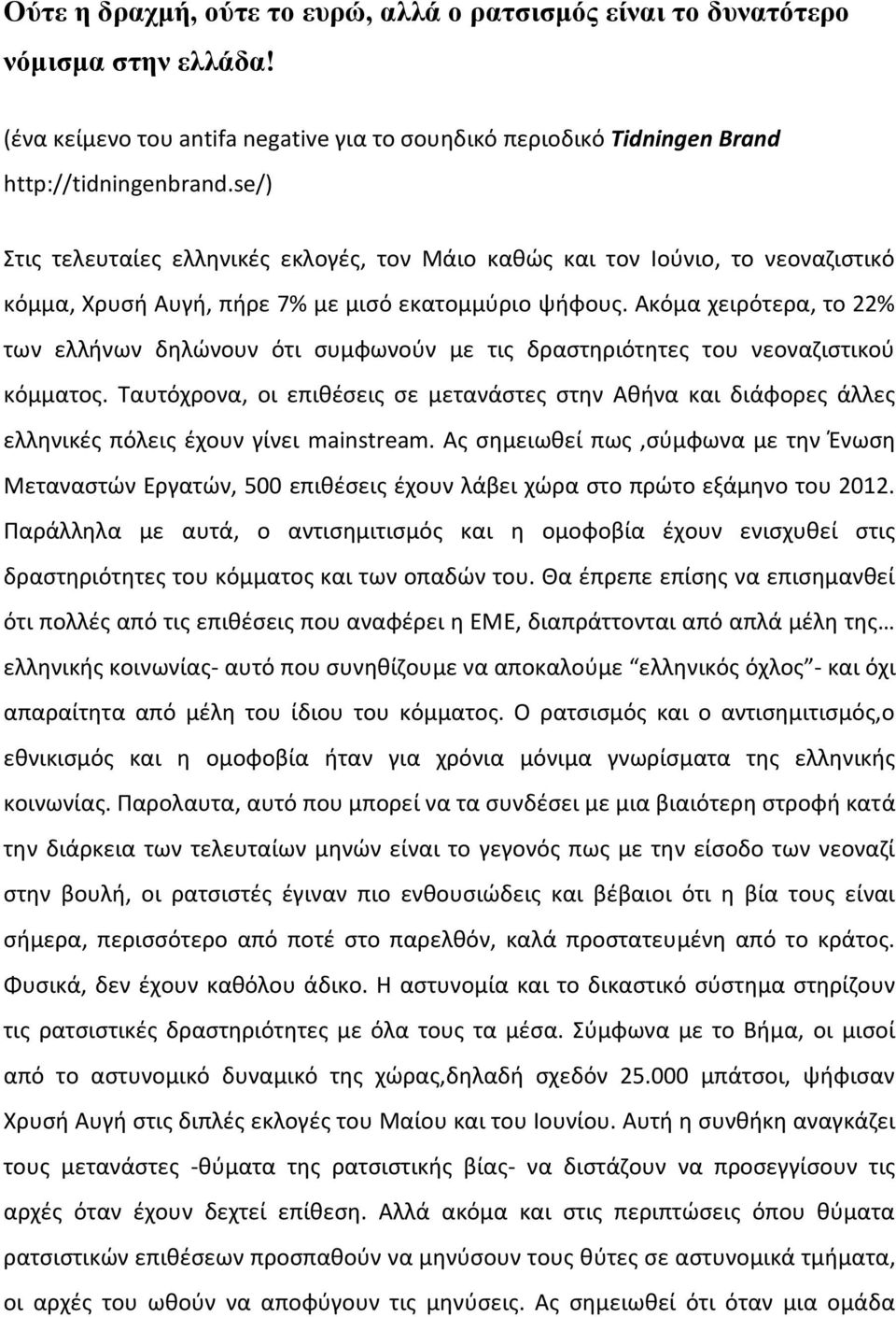 Ακόμα χειρότερα, το 22% των ελλήνων δηλώνουν ότι συμφωνούν με τις δραστηριότητες του νεοναζιστικού κόμματος.