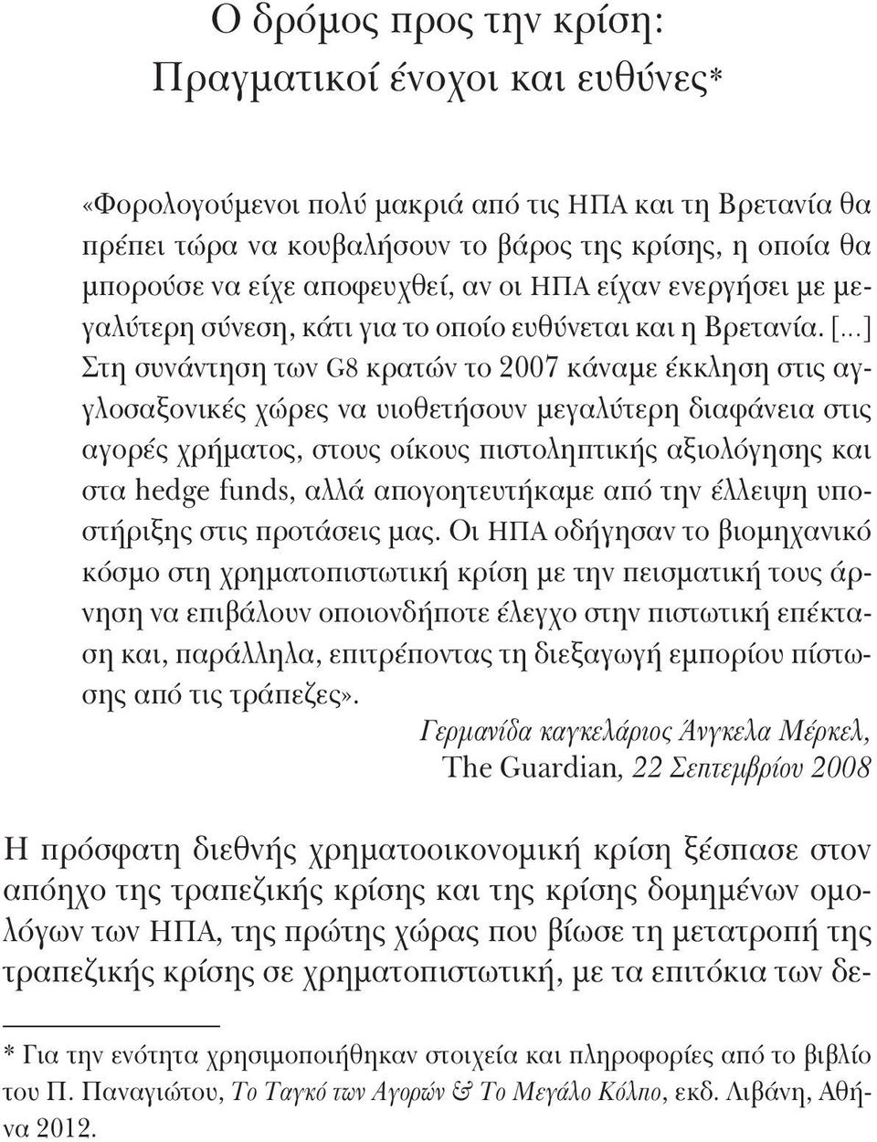 [ ] Στη συνάντηση των G8 κρατών το 2007 κάναμε έκκληση στις αγγλοσαξονικές χώρες να υιοθετήσουν μεγαλύτερη διαφάνεια στις αγορές χρήματος, στους οίκους πιστοληπτικής αξιολόγησης και στα hedge funds,