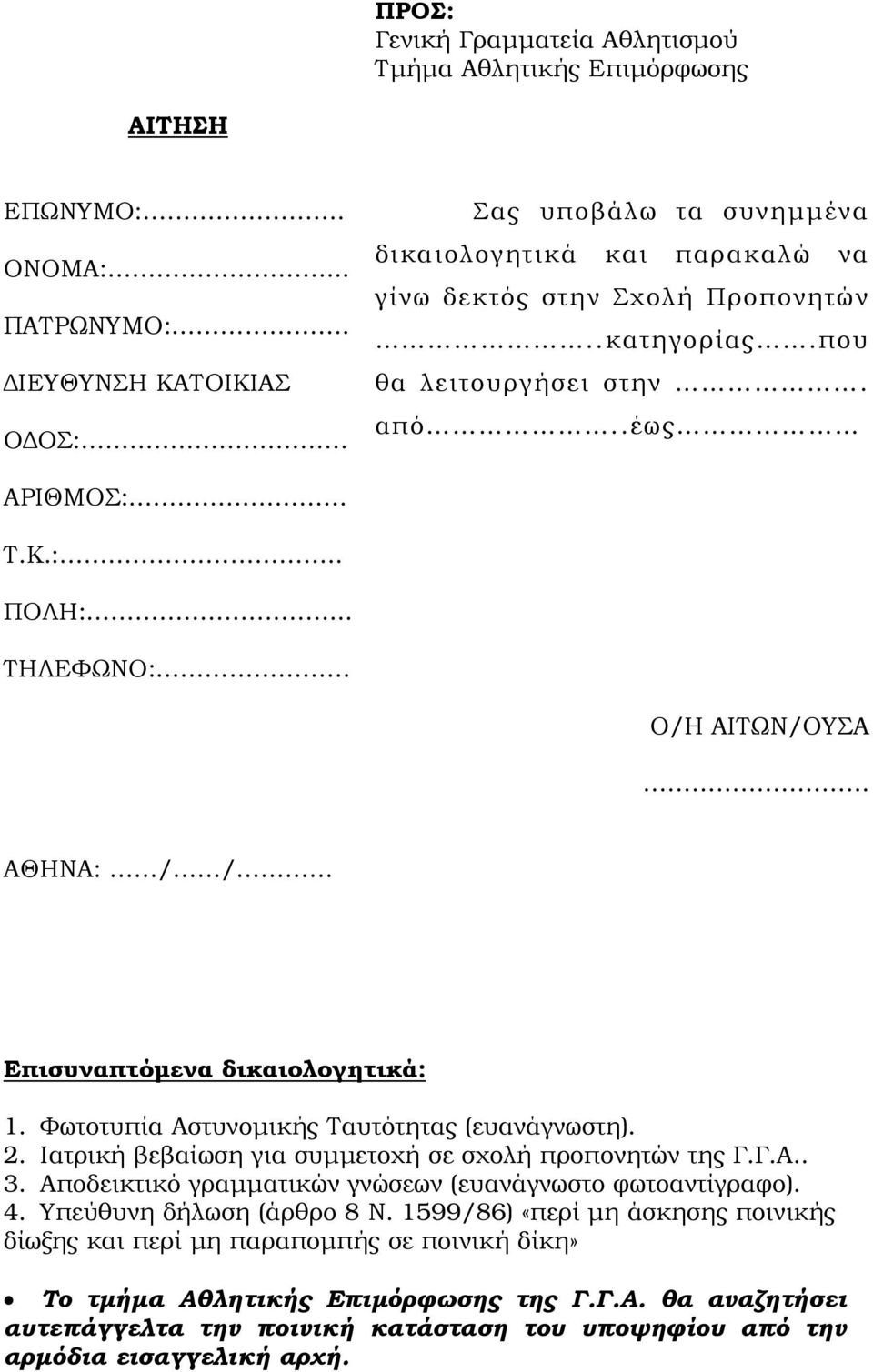 .. ΤΗΛΕΦΩΝΟ: Ο/Η ΑΙΤΩΝ/ΟΥΣΑ. ΑΘΗΝΑ: / / Επισυναπτόµενα δικαιολογητικά: 1. Φωτοτυπία Αστυνοµικής Ταυτότητας (ευανάγνωστη). 2. Ιατρική βεβαίωση για συµµετοχή σε σχολή προπονητών της Γ.Γ.Α.. 3.