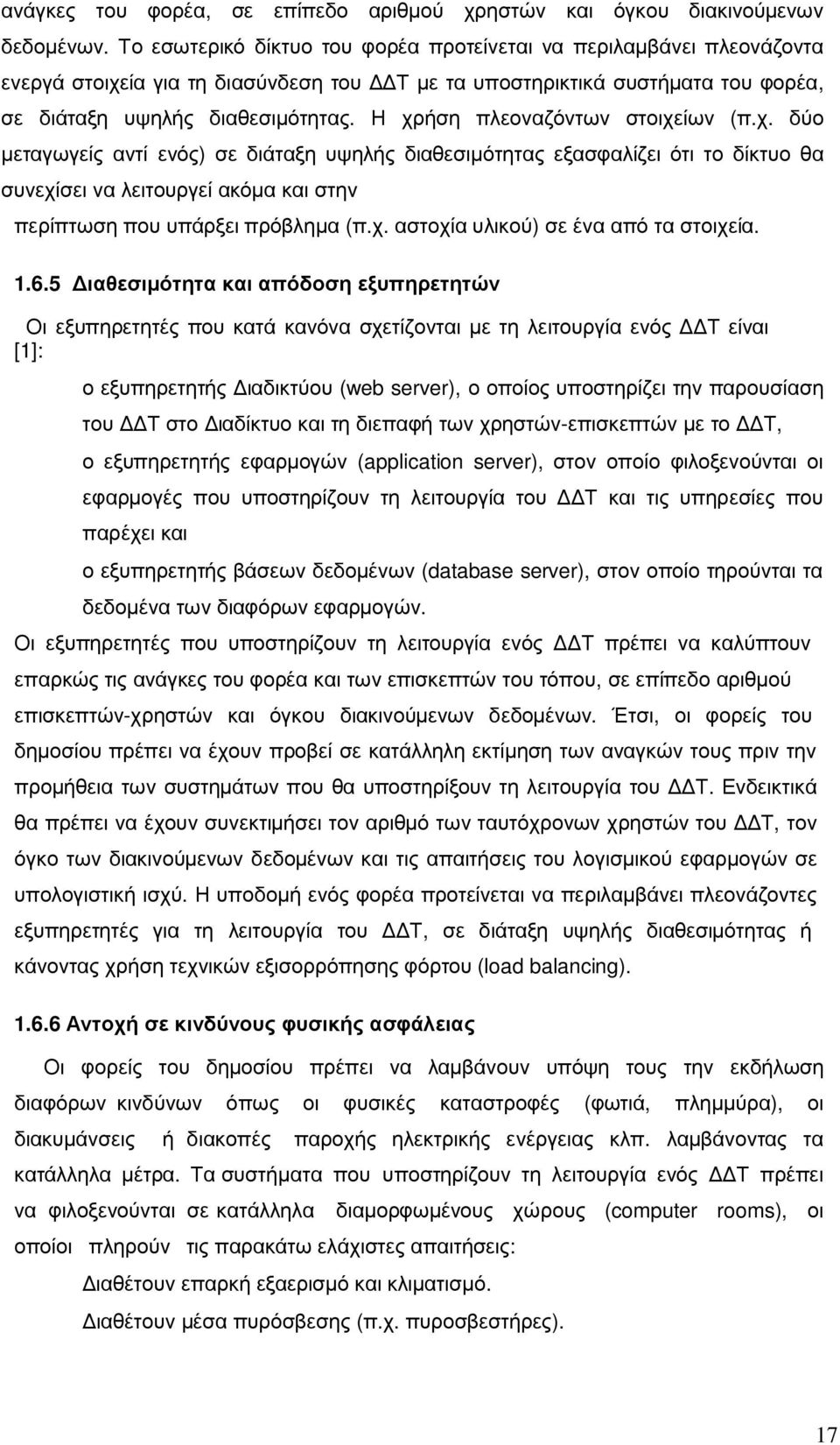 Η χρήση πλεοναζόντων στοιχείων (π.χ. δύο µεταγωγείς αντί ενός) σε διάταξη υψηλής διαθεσιµότητας εξασφαλίζει ότι το δίκτυο θα συνεχίσει να λειτουργεί ακόµα και στην περίπτωση που υπάρξει πρόβληµα (π.χ. αστοχία υλικού) σε ένα από τα στοιχεία.
