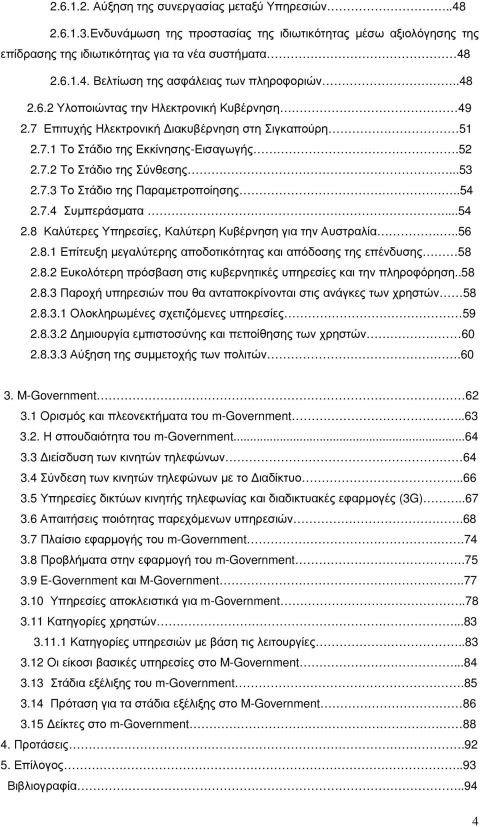 .54 2.7.4 Συµπεράσµατα...54 2.8 Καλύτερες Υπηρεσίες, Καλύτερη Κυβέρνηση για την Αυστραλία...56 2.8.1 Επίτευξη µεγαλύτερης αποδοτικότητας και απόδοσης της επένδυσης 58 2.8.2 Ευκολότερη πρόσβαση στις κυβερνητικές υπηρεσίες και την πληροφόρηση.